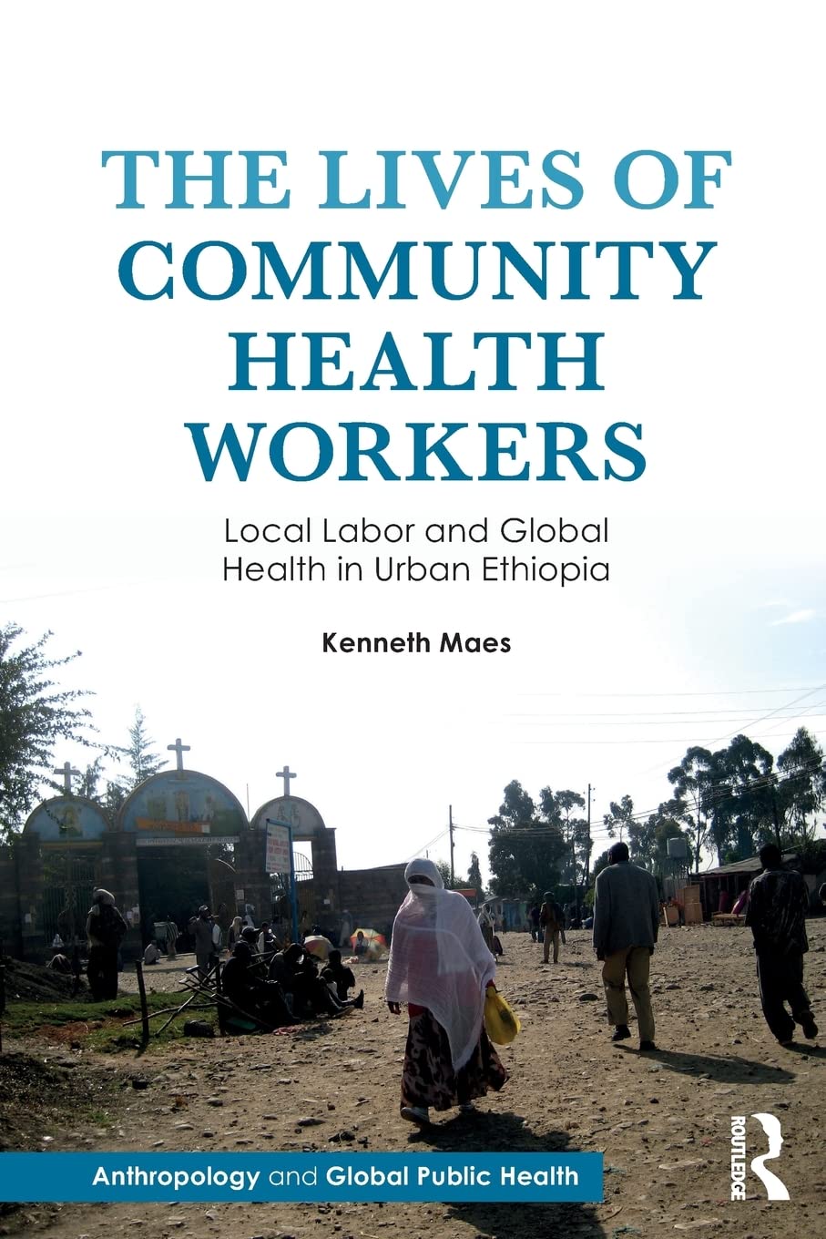 The Lives Of Community Health Workers: Local Labor And Global Health In Urban Ethiopia (Anthropology And Global Public Health),Used
