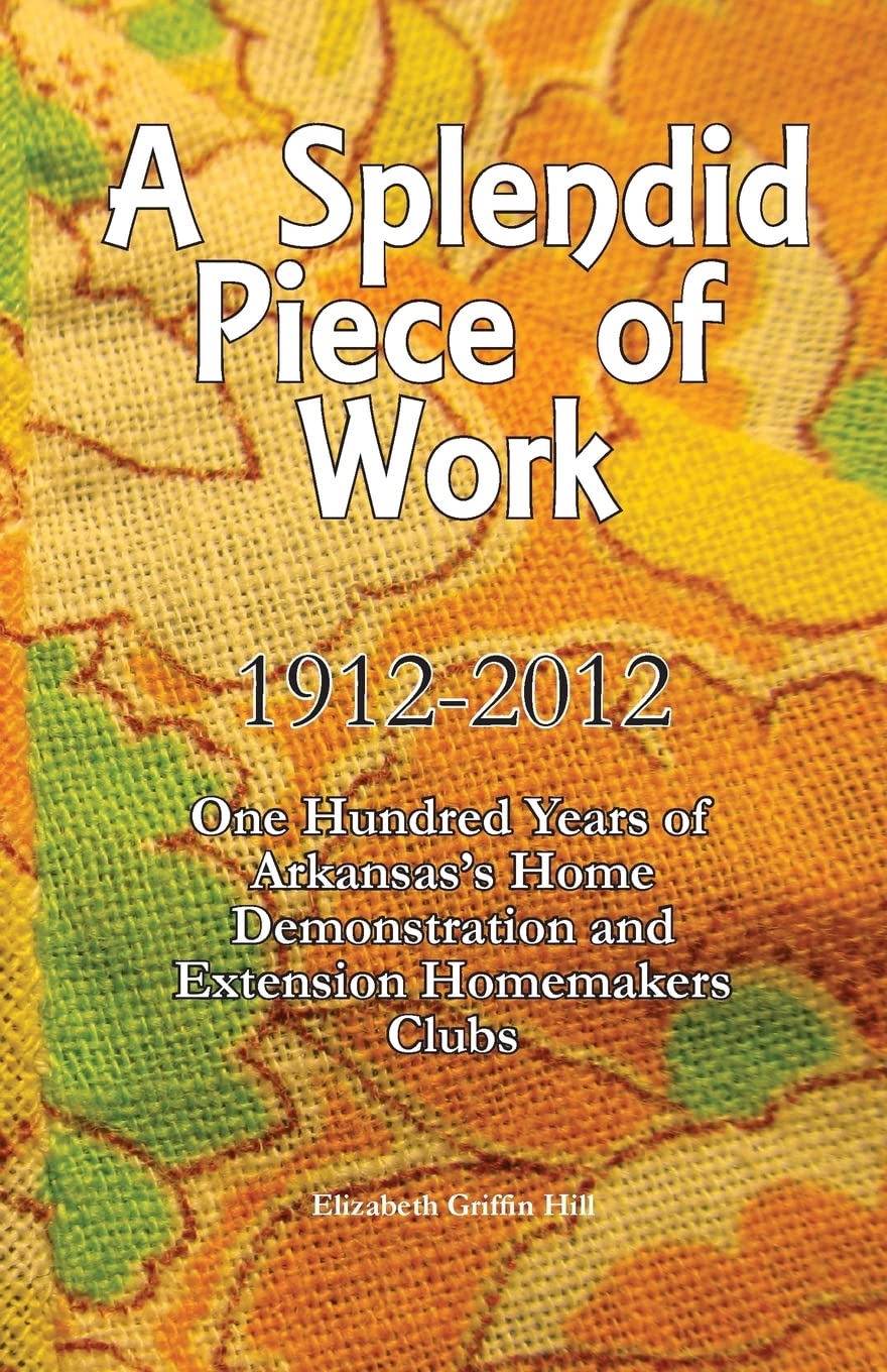 A Splendid Piece Of Work: 1912 2012: One Hundred Years Of Arkansas'S Home Demonstration And Extension Homemakers Clubs,Used