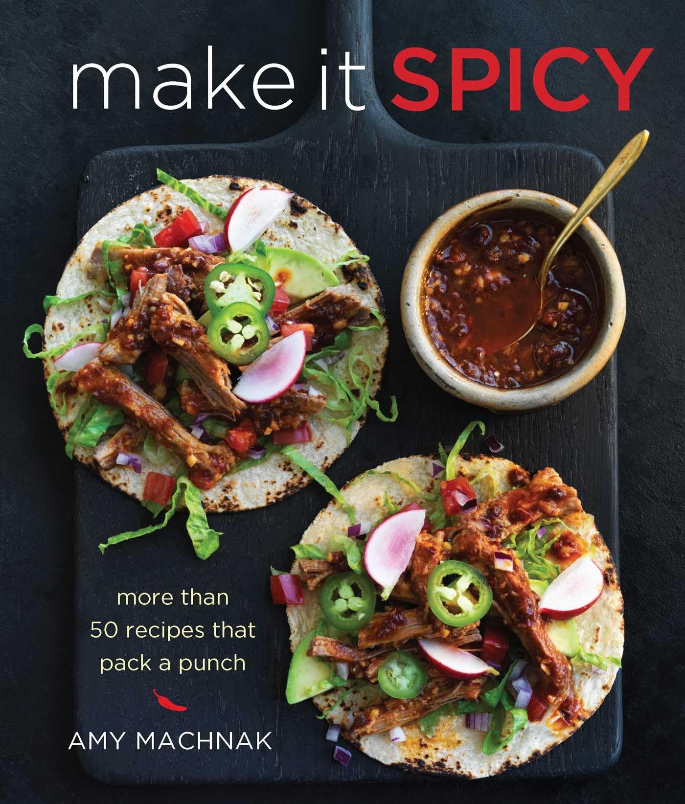 Make It Spicy: More Than 50 Recipes That Pack A Punch