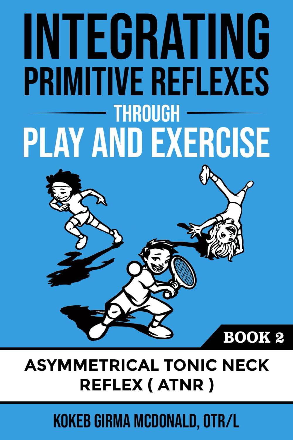Integrating Primitive Reflexes Through Play and Exercise: An Interactive Guide to the Asymmetrical Tonic Neck Reflex (ATNR) (Ref,Used