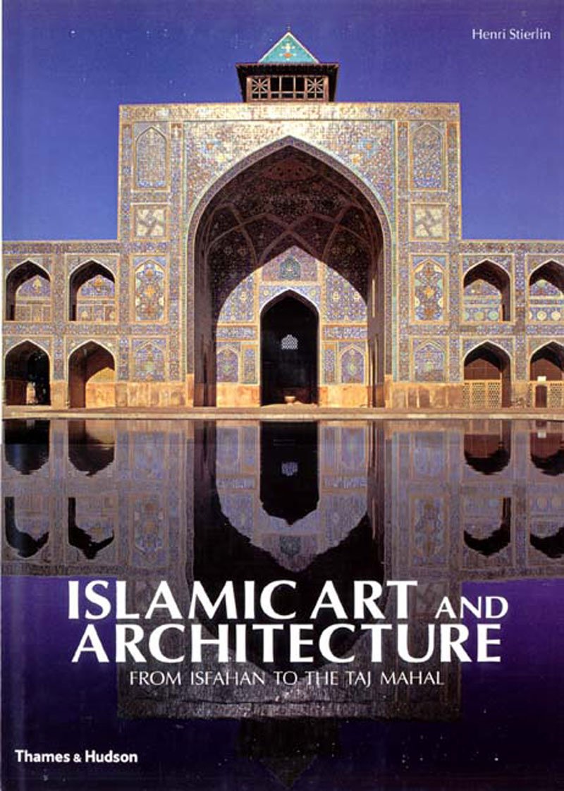 Islamic Art And Architecture: From Isfahan To The Taj Mahal-new