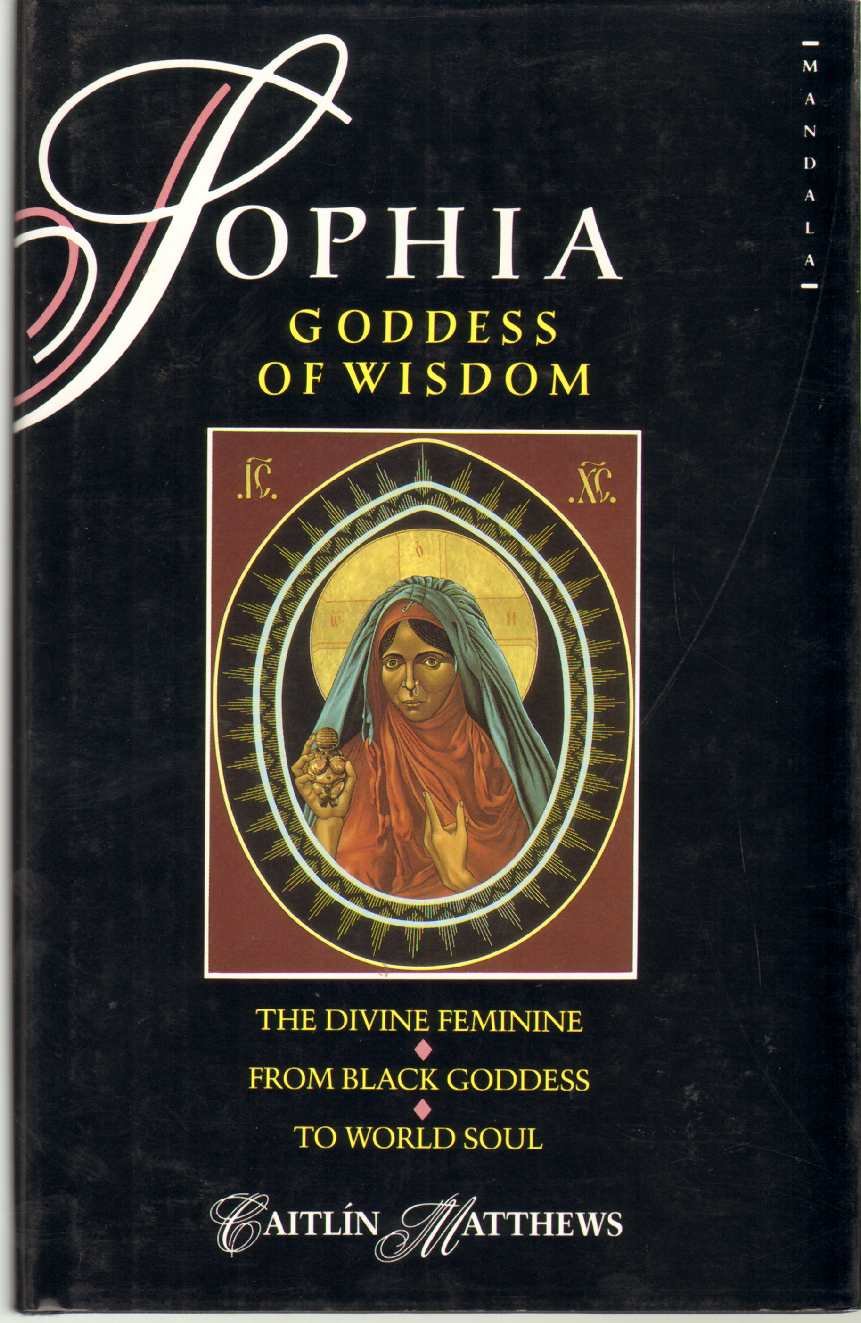 Sophia, Goddess Of Wisdom The Divine Feminine From Black Goddess To World Soul,New