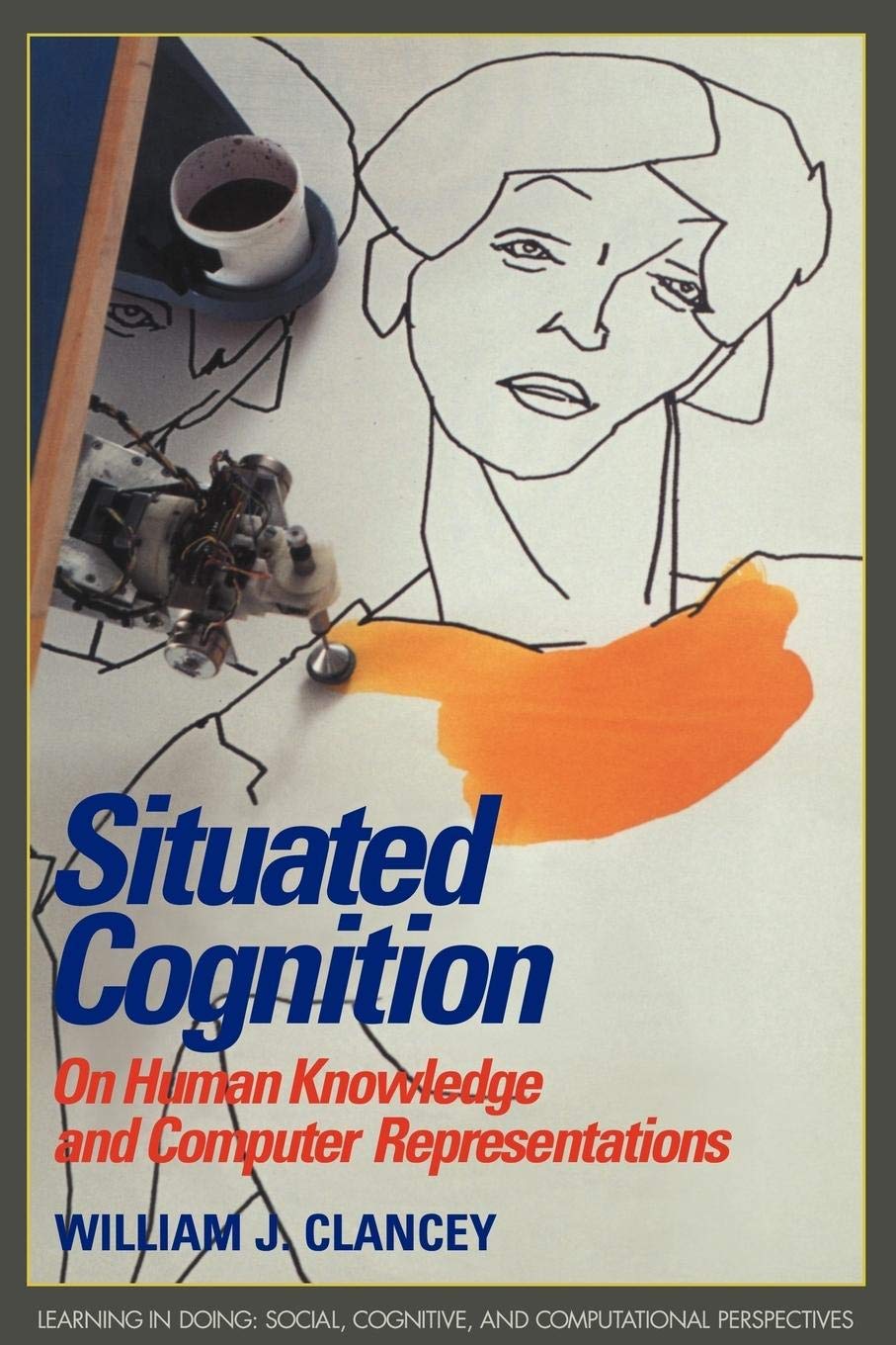 Situated Cognition: On Human Knowledge and Computer Representations (Learning in Doing: Social, Cognitive and Computational Pers,New