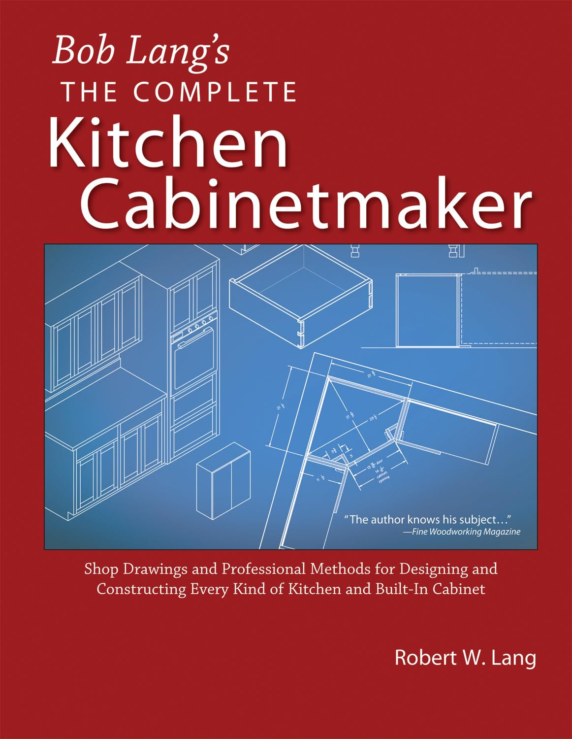 Bob Lang'S Complete Kitchen Cabinet Maker: Shop Drawings And Professional Methods For Designing And Constructing Every Kind Of K,New
