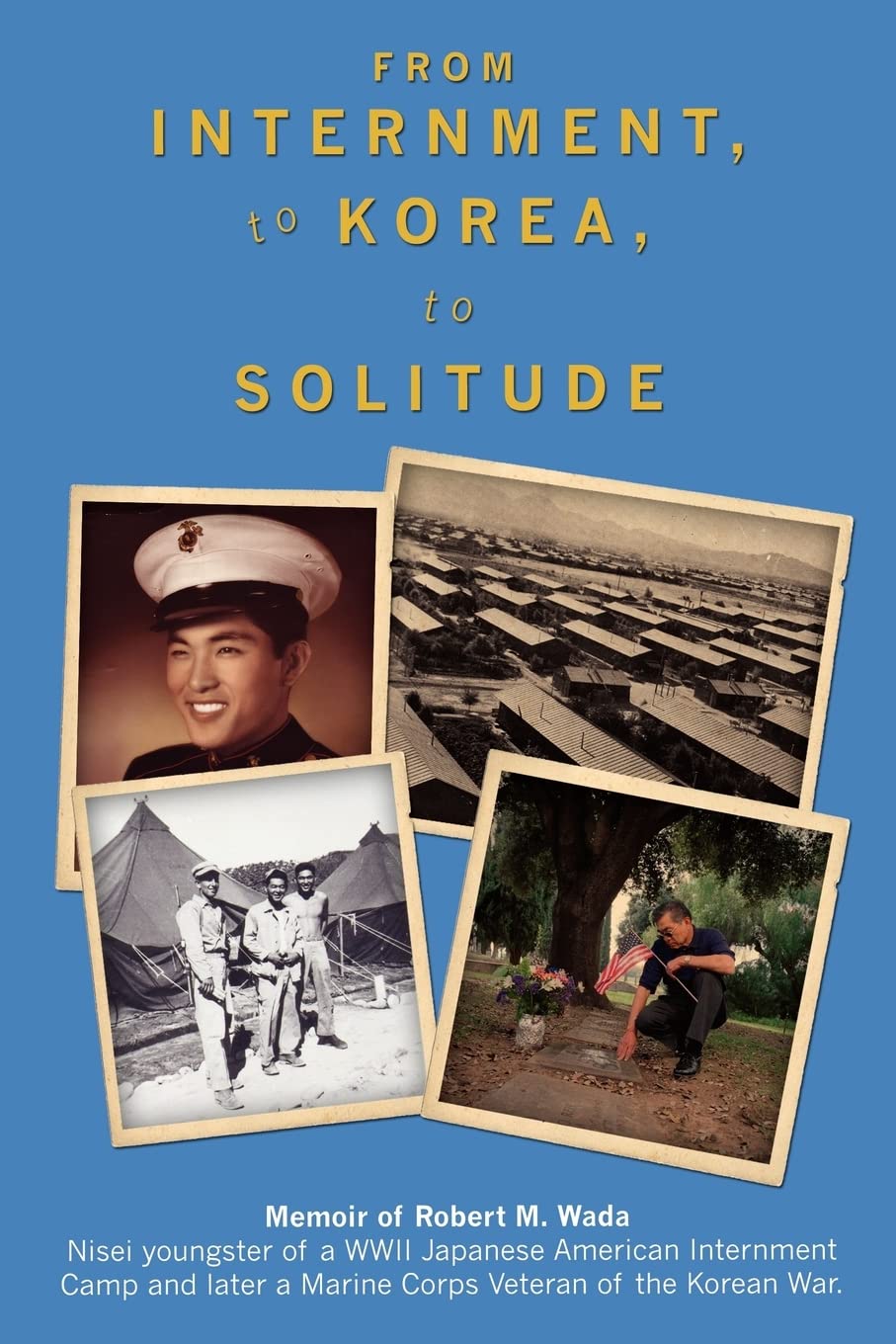 From Internment, to Korea, to Solitude: Memoir of Robert M. Wada Nisei child of a WWII Japanese American Internment Camp and lat,Used