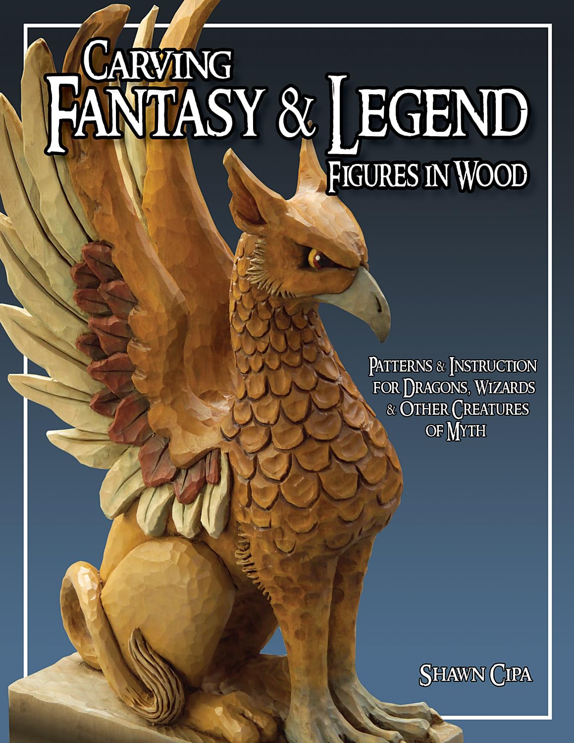 Carving Fantasy & Legend Figures in Wood: Patterns & Instructions for Dragons, Wizards & Other Creatures of Myth,Used