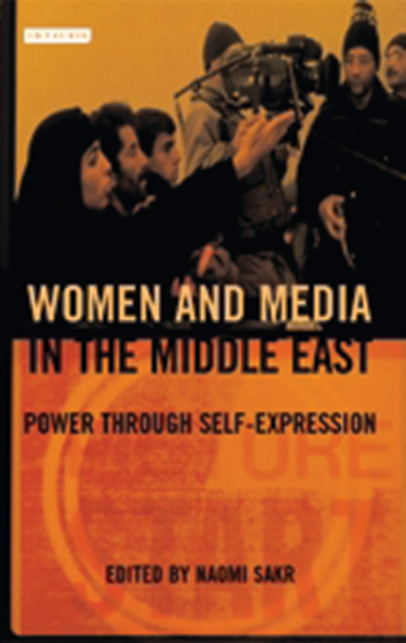 Women and Media in the Middle East: Power Through Selfexpression (Library of Modern Middle East Studies),New