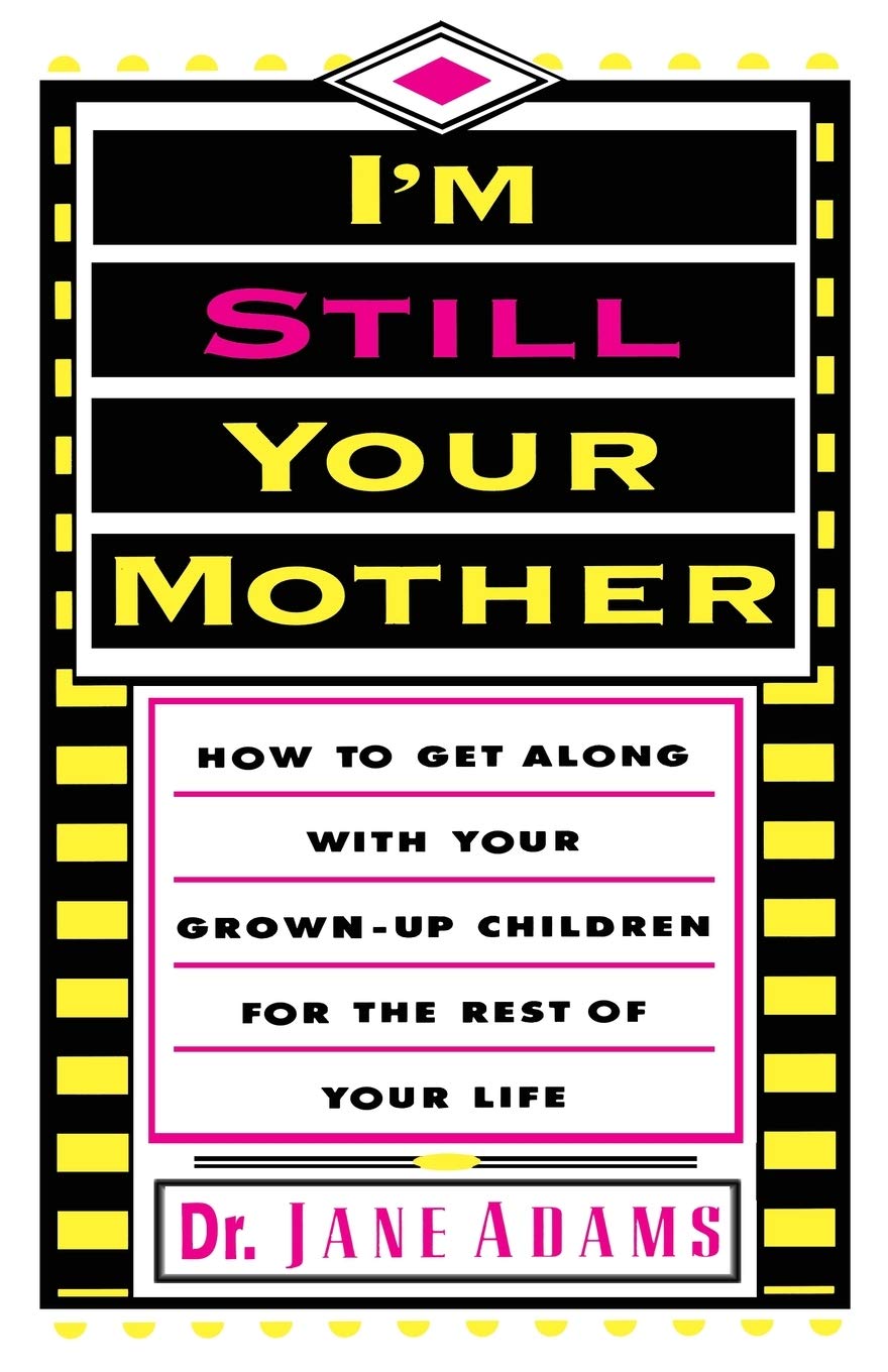 I'M Still Your Mother: How To Get Along With Your Grownup Children For The Rest Of Your Life,New