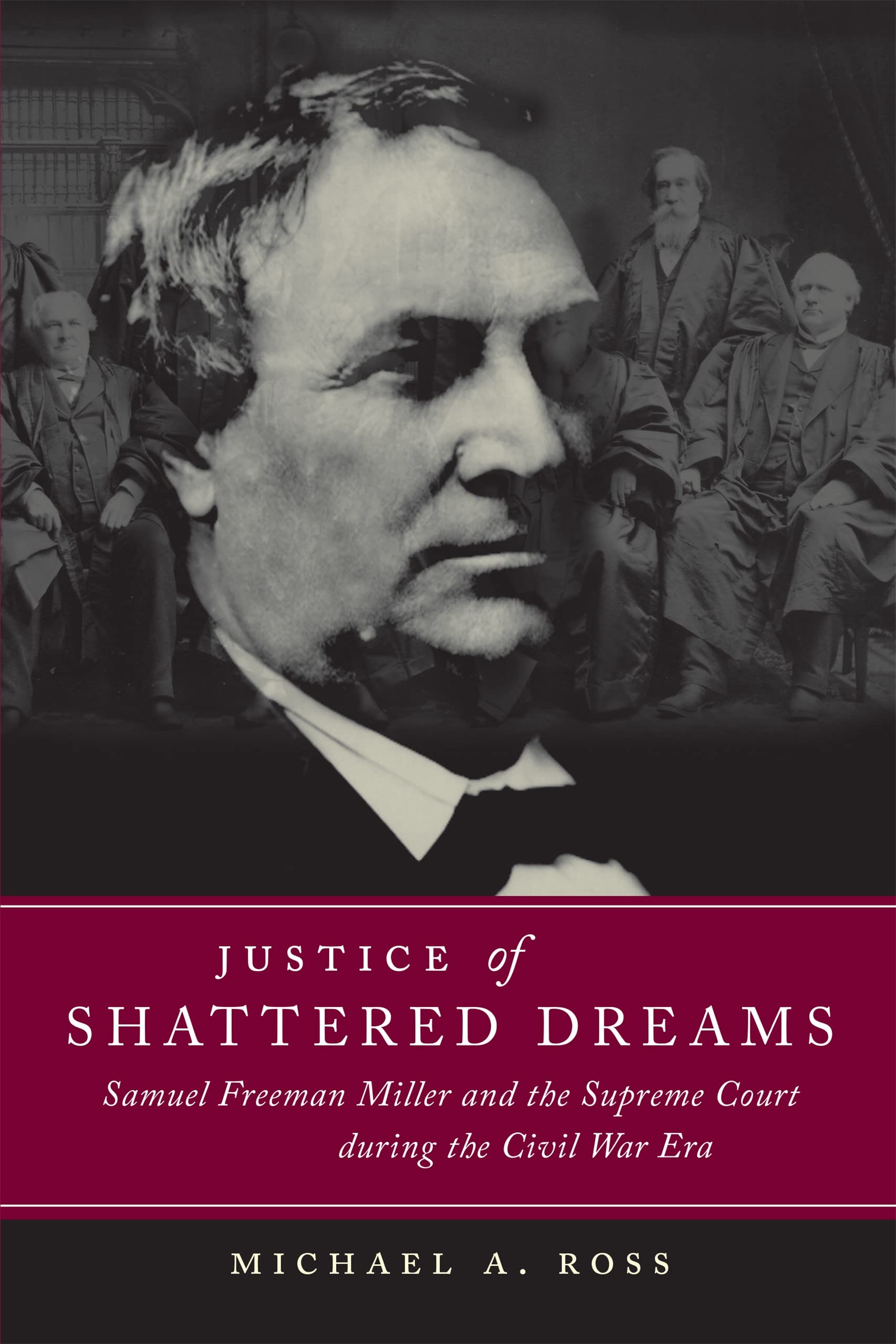 Justice Of Shattered Dreams: Samuel Freeman Miller And The Supreme Court During The Civil War Era (Conflicting Worlds: New Dimen,New