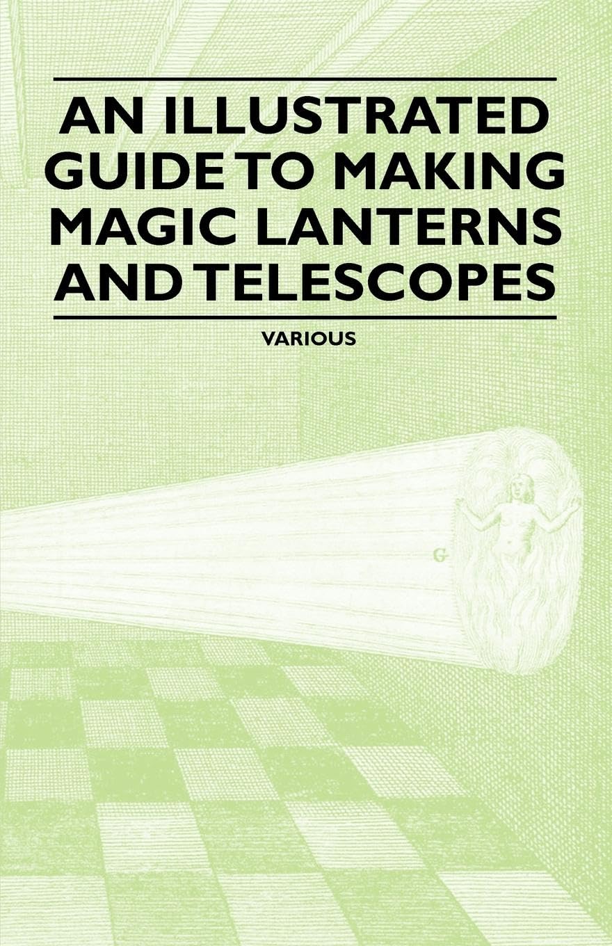 An Illustrated Guide To Making Magic Lanterns And Telescopes,New