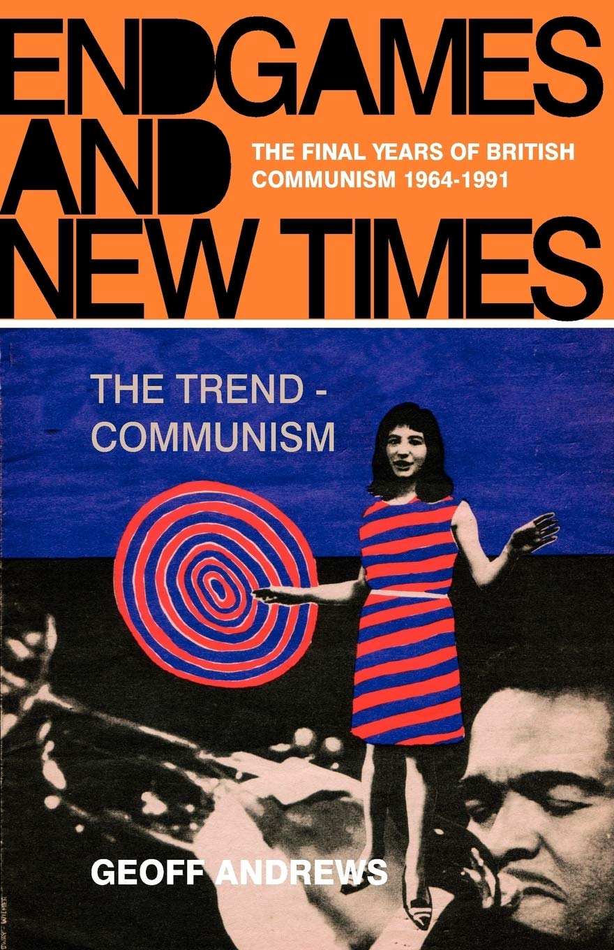 Endgames And New Times: The Final Years Of British Communism 19641991,New