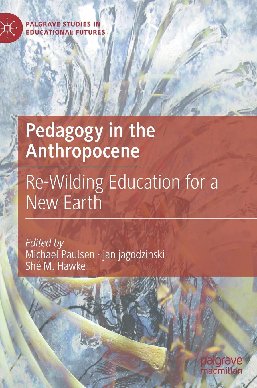 Pedagogy In The Anthropocene: Rewilding Education For A New Earth (Palgrave Studies In Educational Futures)