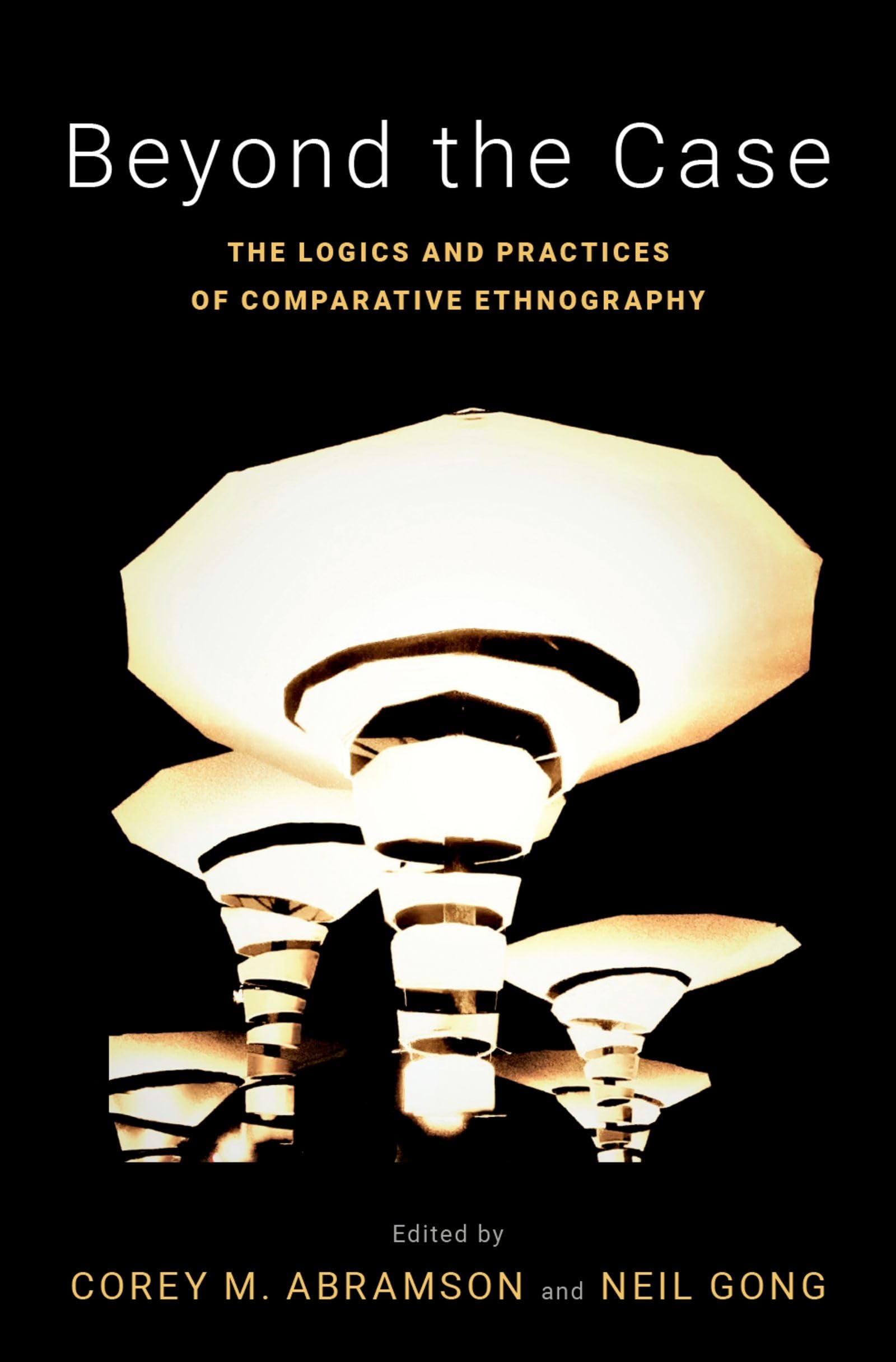 Beyond the Case: The Logics and Practices of Comparative Ethnography (Global and Comparative Ethnography),Used