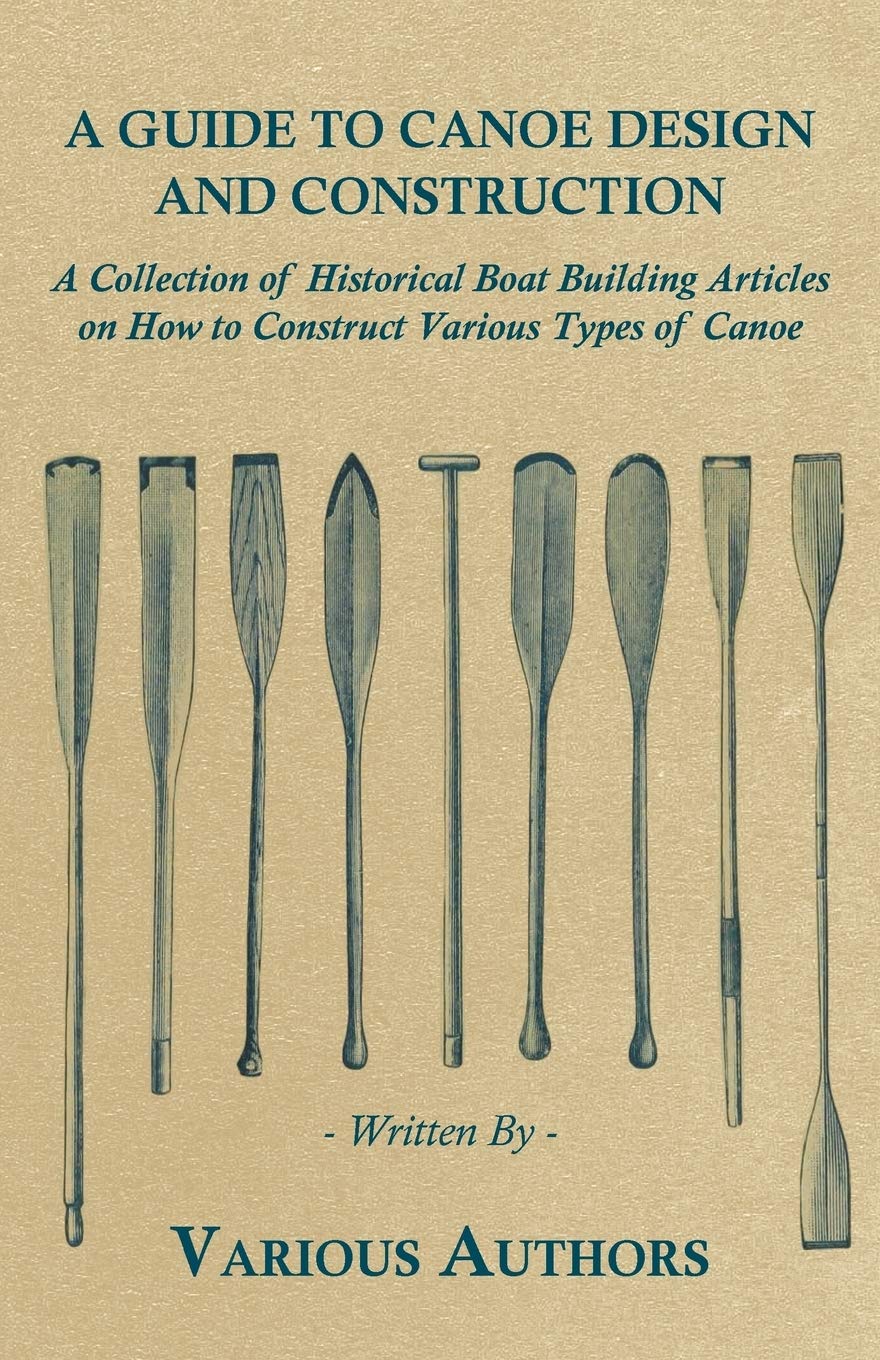 A Guide To Canoe Design And Construction  A Collection Of Historical Boat Building Articles On How To Construct Various Types O,Used