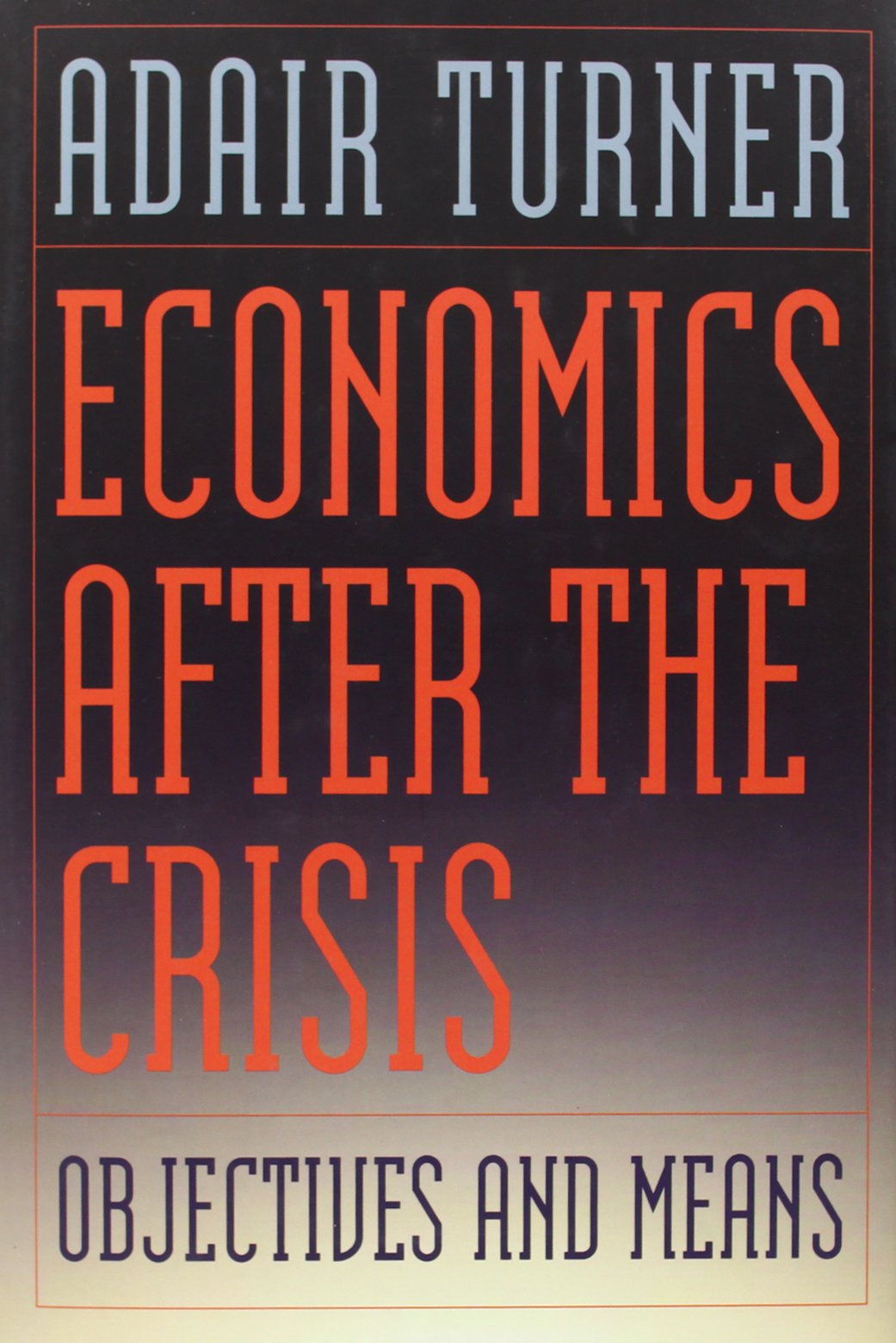 Economics After The Crisis: Objectives And Means (The Lionel Robbins Lectures)