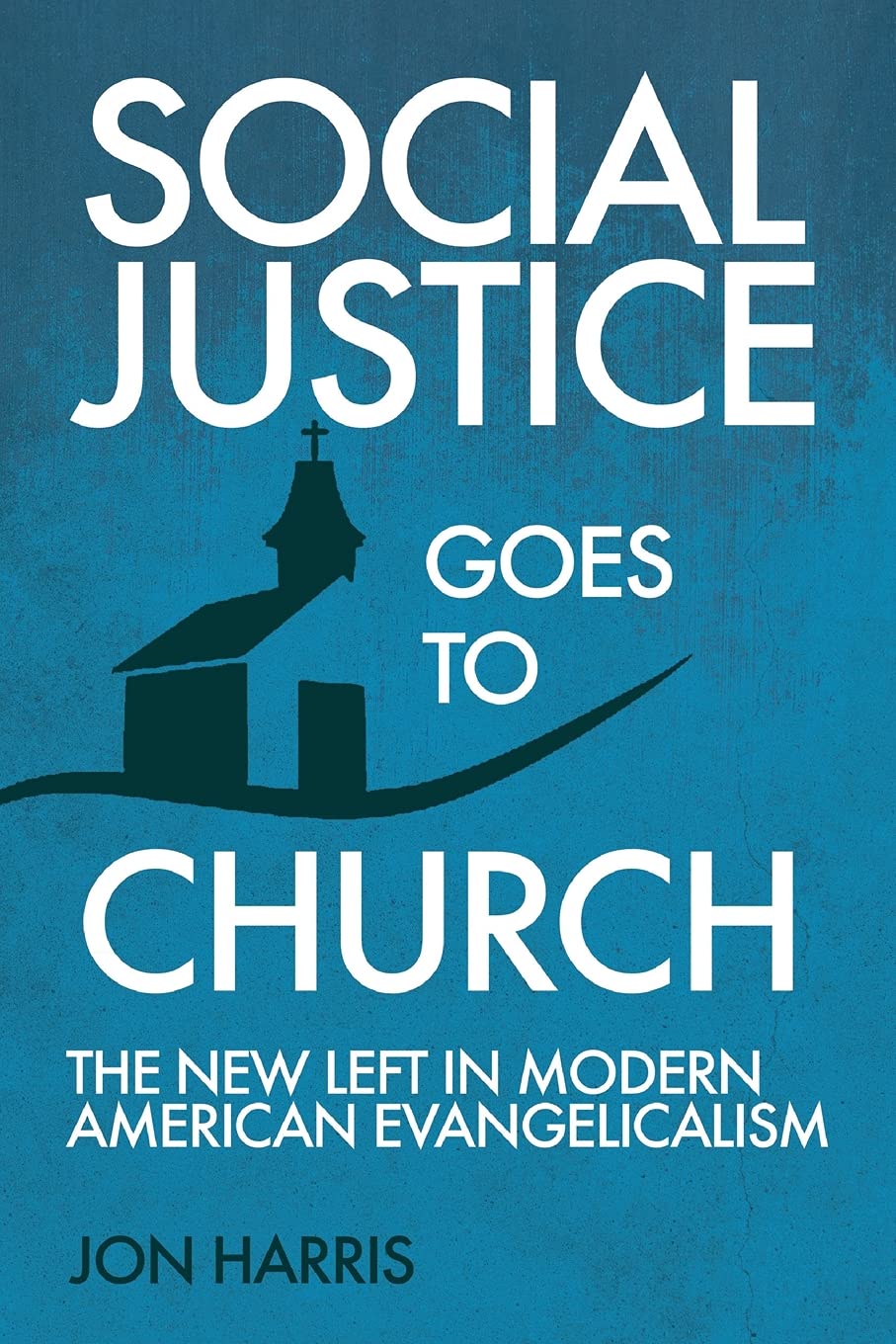 Social Justice Goes To Church: The New Left in Modern American Evangelicalism,New