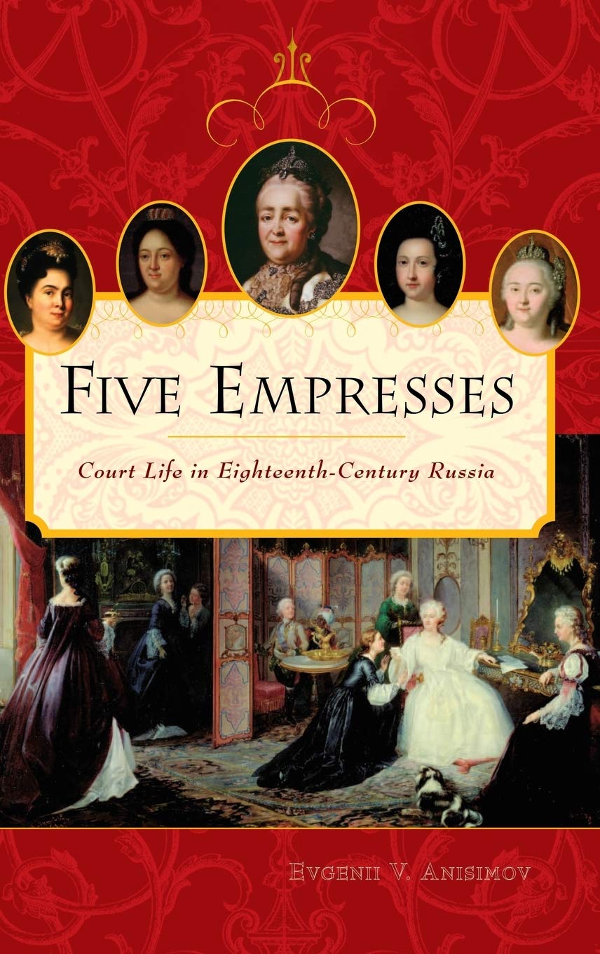Five Empresses: Court Life In Eighteenthcentury Russia,New
