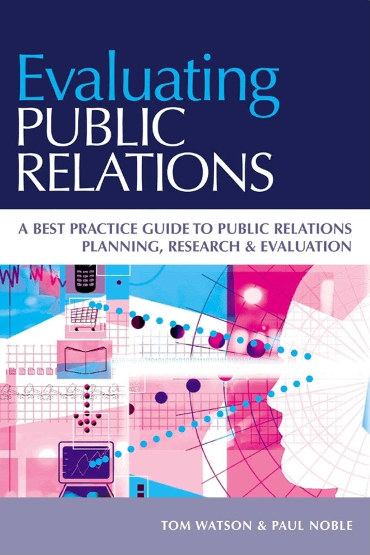 Evaluating Public Relations: A Best Practice Guide To Public Relations Planning, Research & Evaluation,New