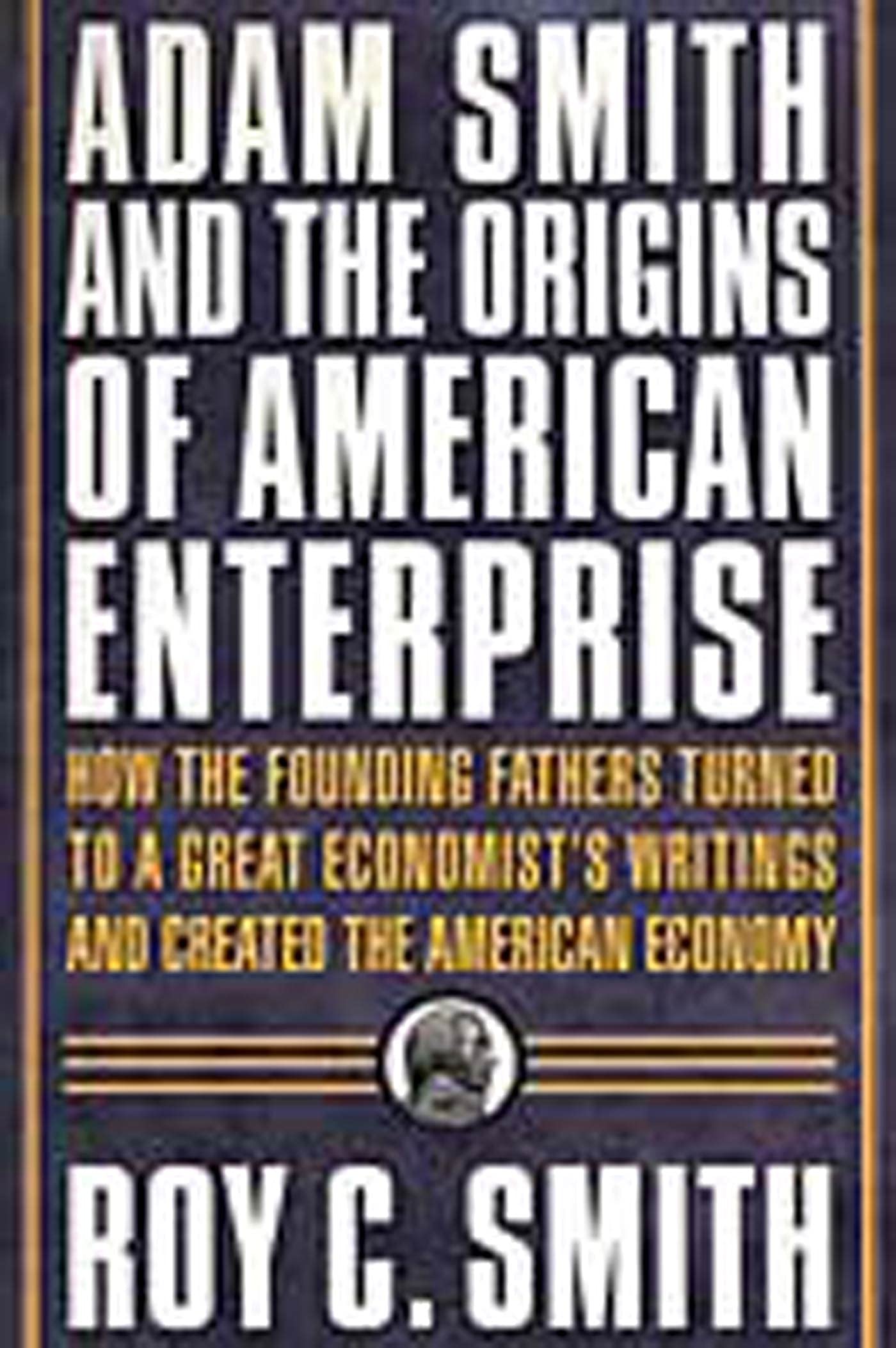 Adam Smith and the Origins of American Enterprise: How the Founding Fathers Turned to a Great Economist's Writings and Created t,Used
