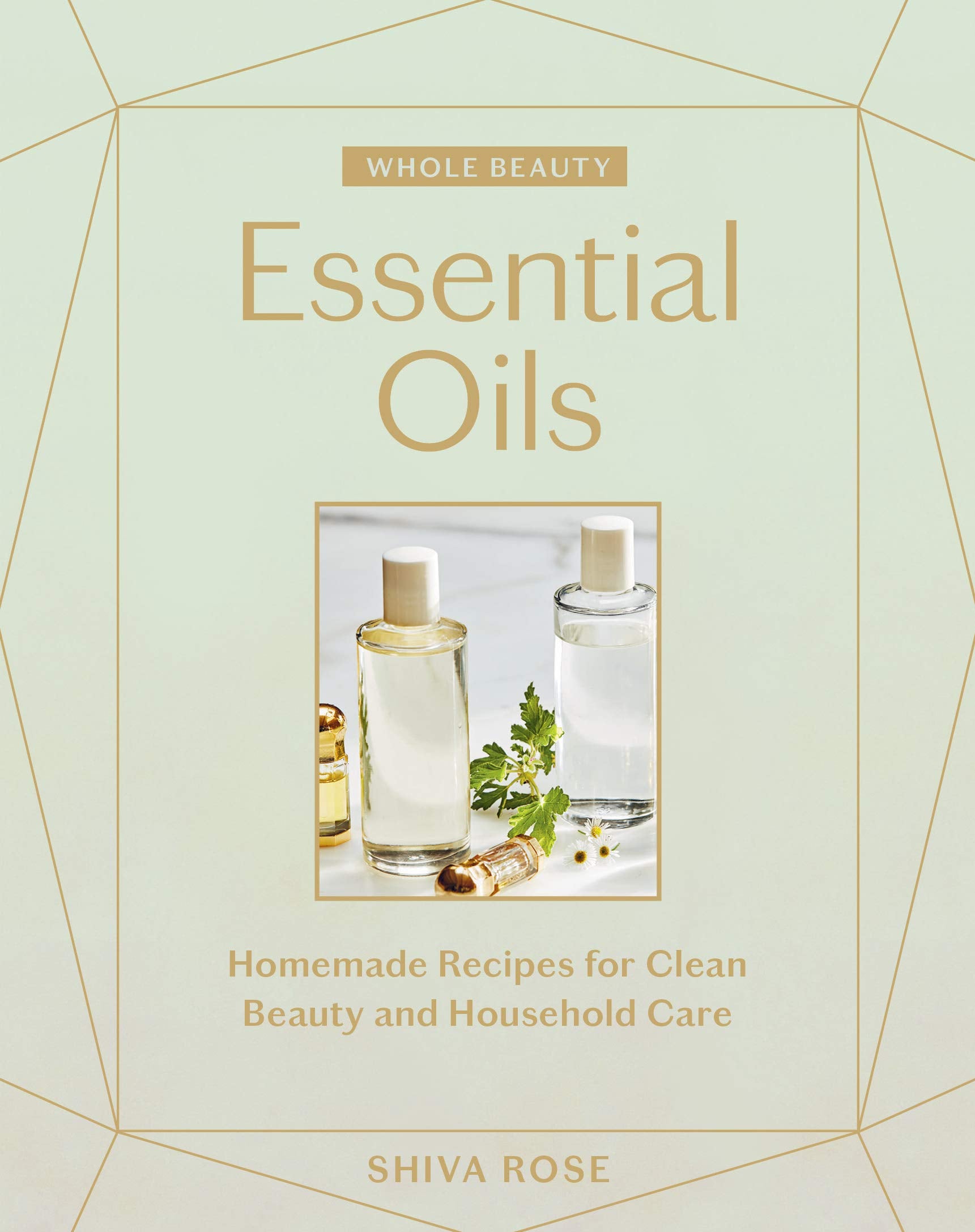 Whole Beauty: Essential Oils: Homemade Recipes For Clean Beauty And Household Care