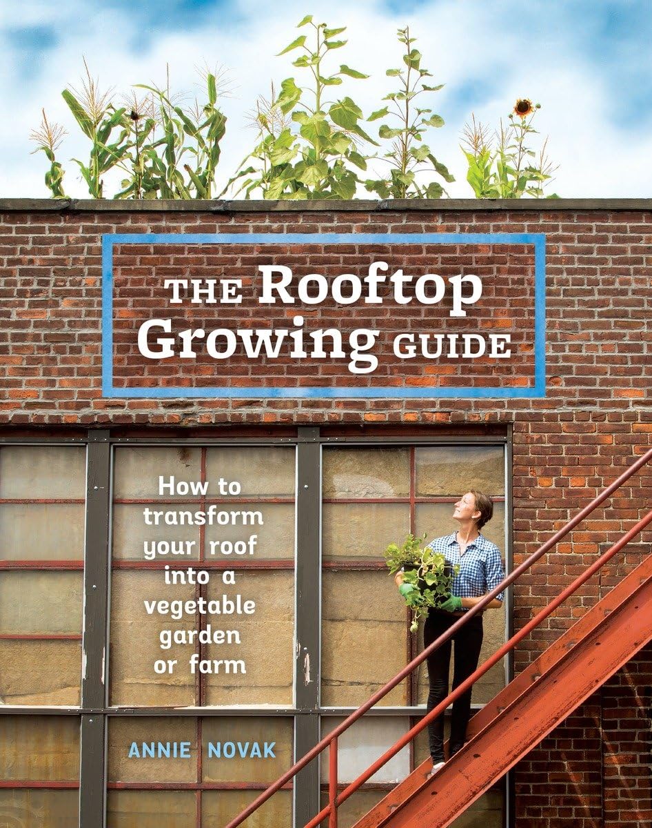 The Rooftop Growing Guide: How To Transform Your Roof Into A Vegetable Garden Or Farm