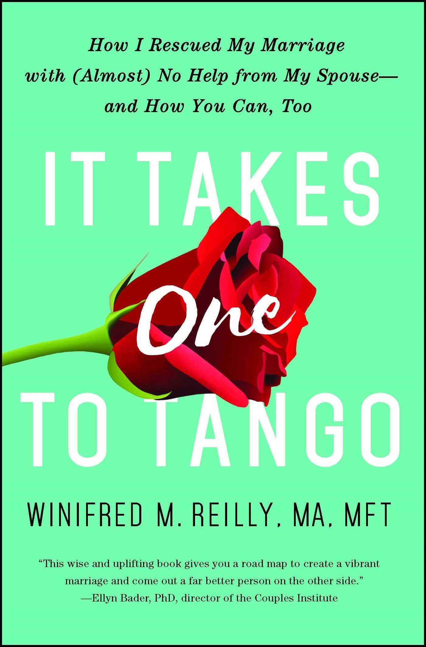 It Takes One To Tango: How I Rescued My Marriage With (Almost) No Help From My Spouseand How You Can, Too