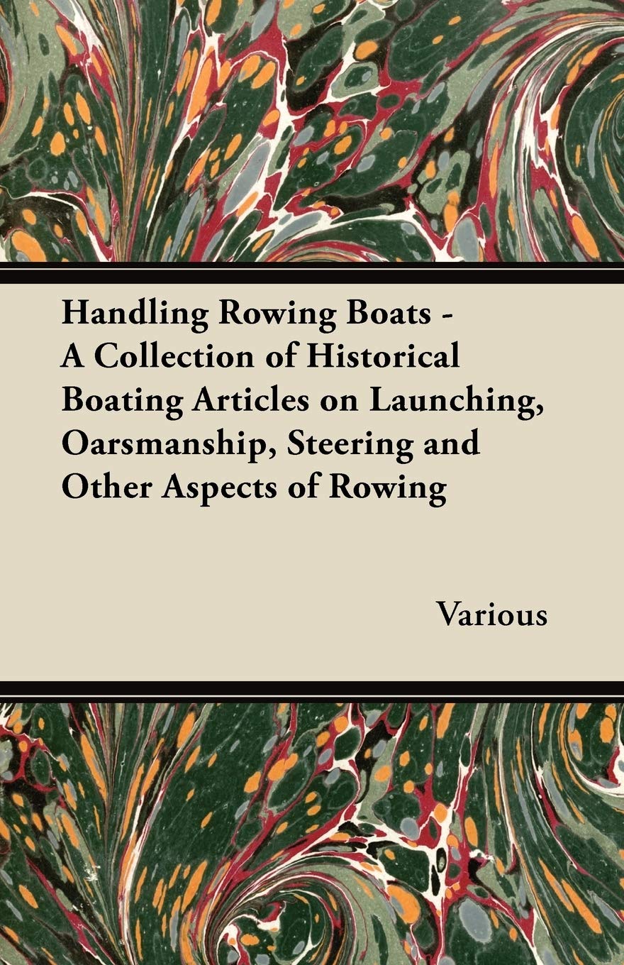 Handling Rowing Boats A Collection Of Historical Boating Articles On Launching, Oarsmanship, Steering And Other Aspects Of Row,Used