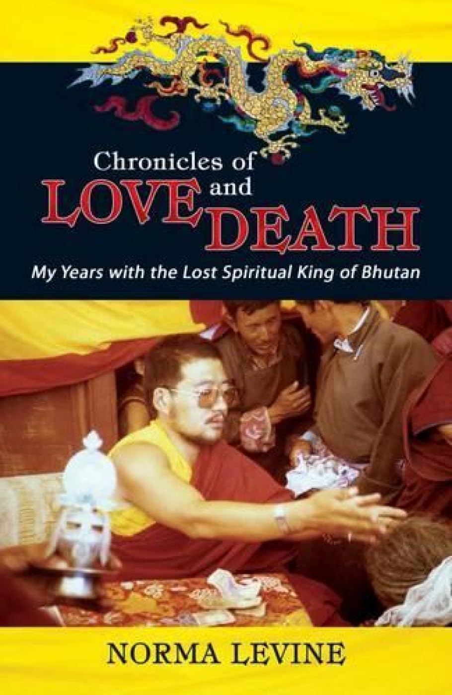 Chronicles Of Love & Death: My Years With The Lost Spiritual King Of Bhutan