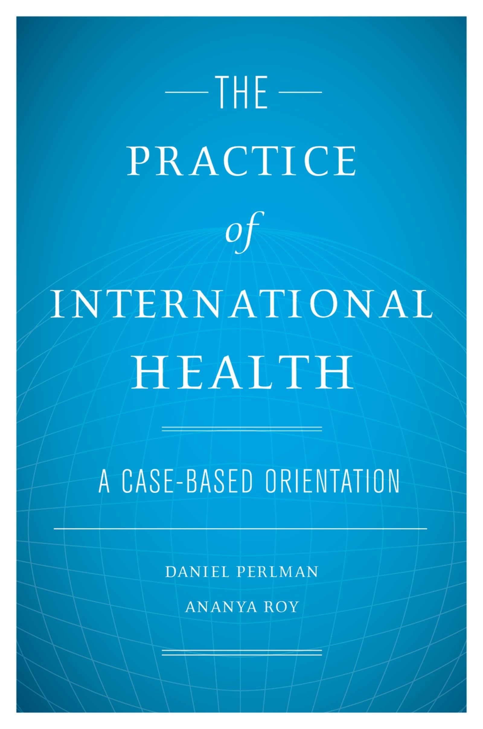 The Practice Of International Health: A Casebased Orientation,New