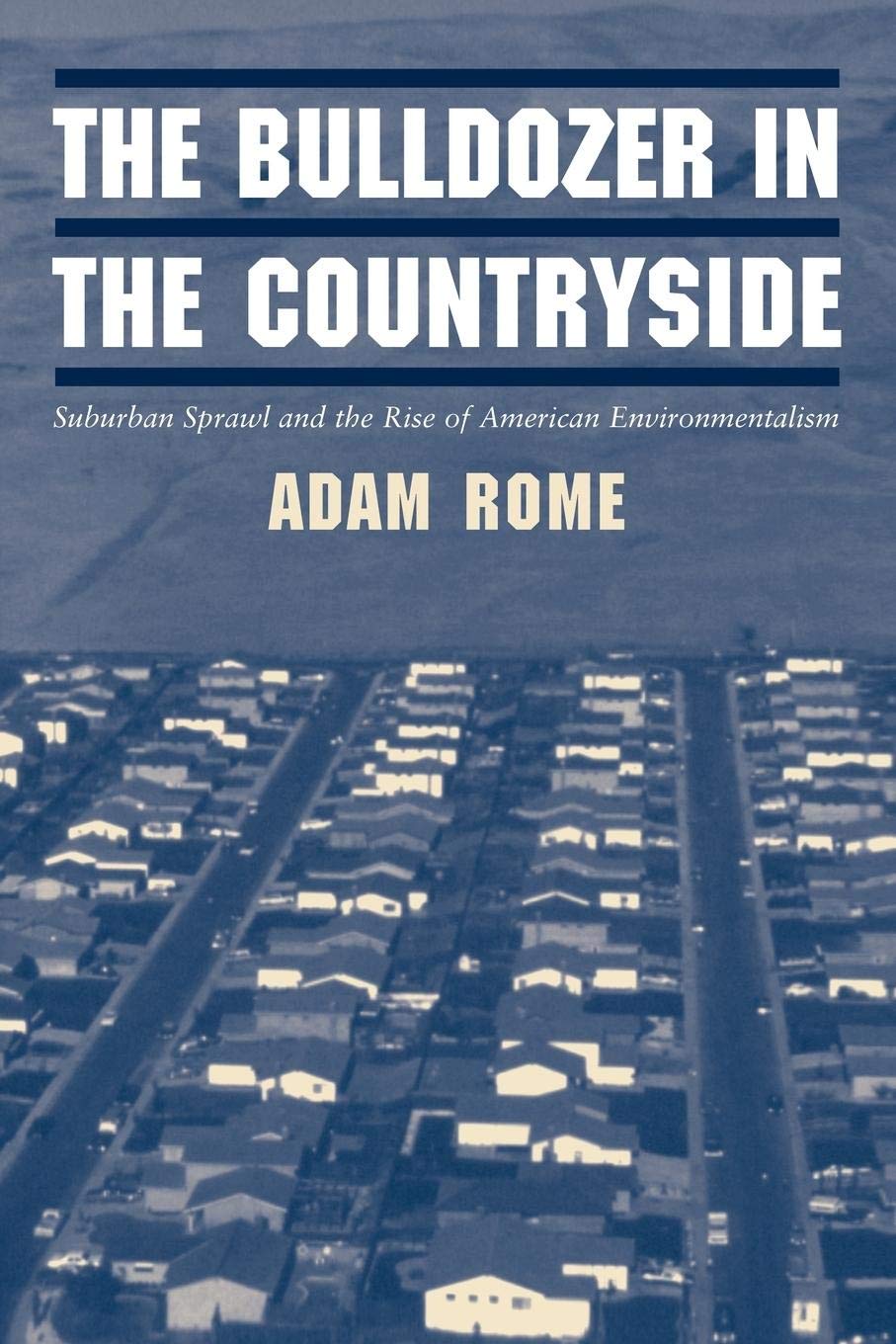 The Bulldozer In The Countryside: Suburban Sprawl And The Rise Of American Environmentalism (Studies In Environment And History),New