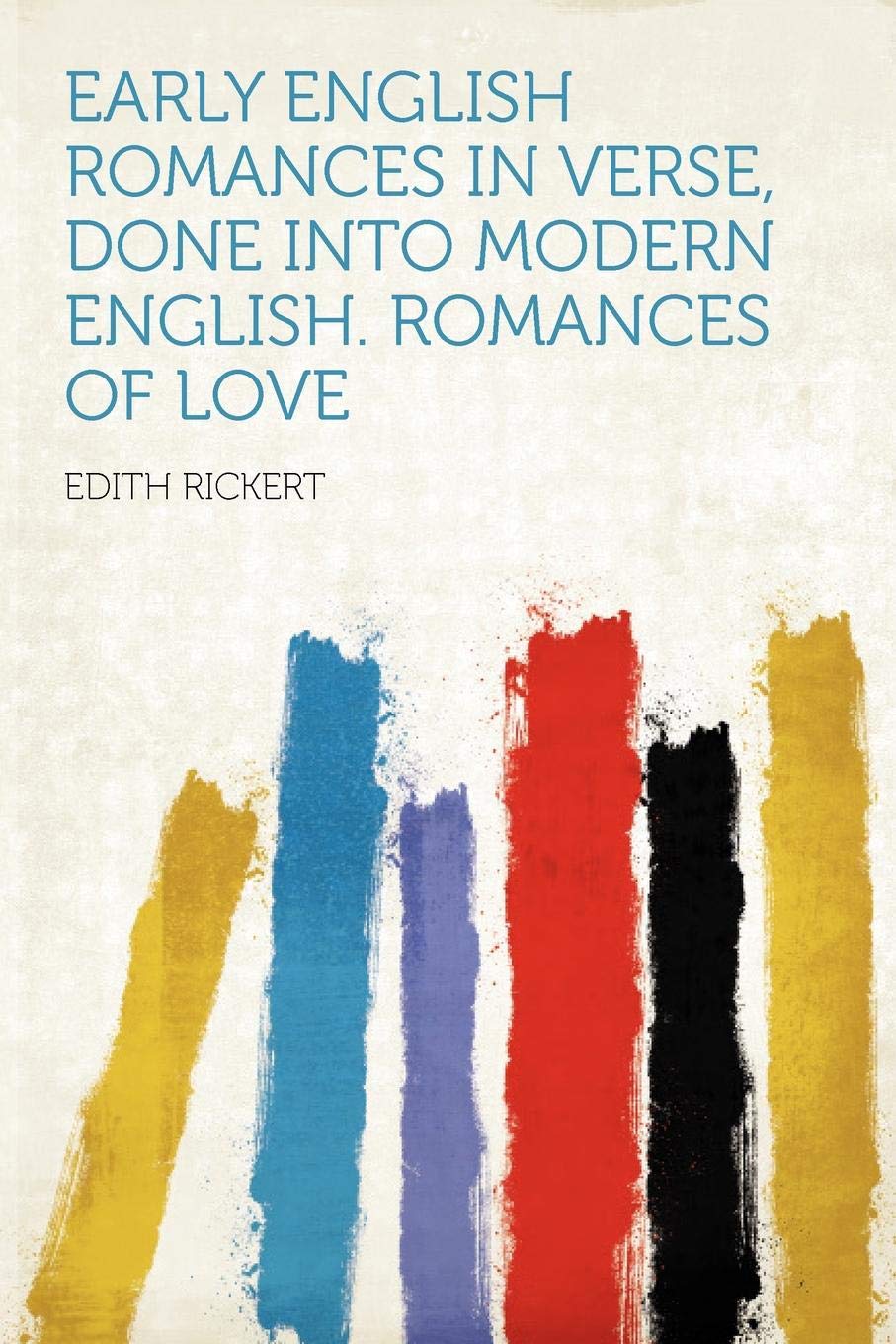 Early English Romances in Verse, Done Into Modern English. Romances of Love,Used