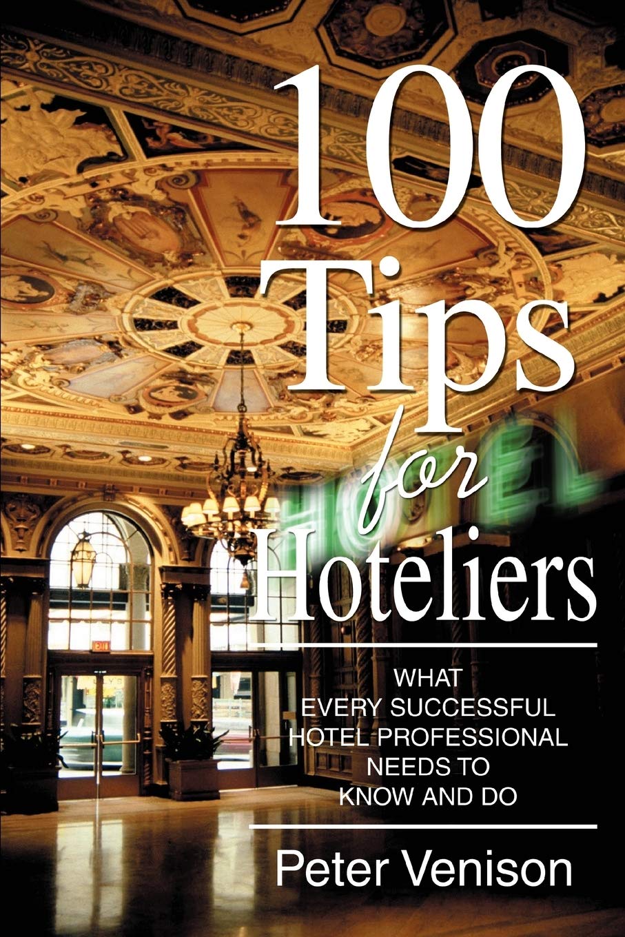 100 Tips for Hoteliers: What Every Successful Hotel Professional Needs to Know and Do,New