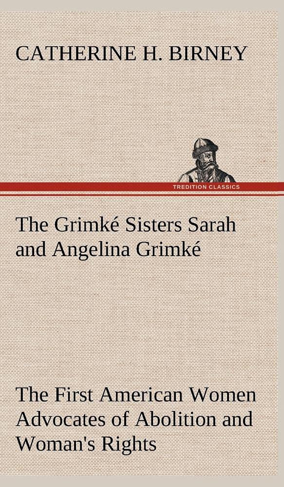 The Grimk Sisters Sarah and Angelina Grimk: the First American Women Advocates of Abolition and Woman's Rights,Used