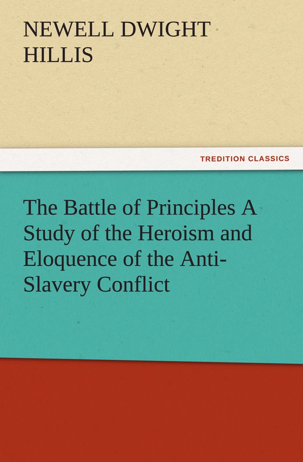 The Battle of Principles a Study of the Heroism and Eloquence of the AntiSlavery Conflict,Used