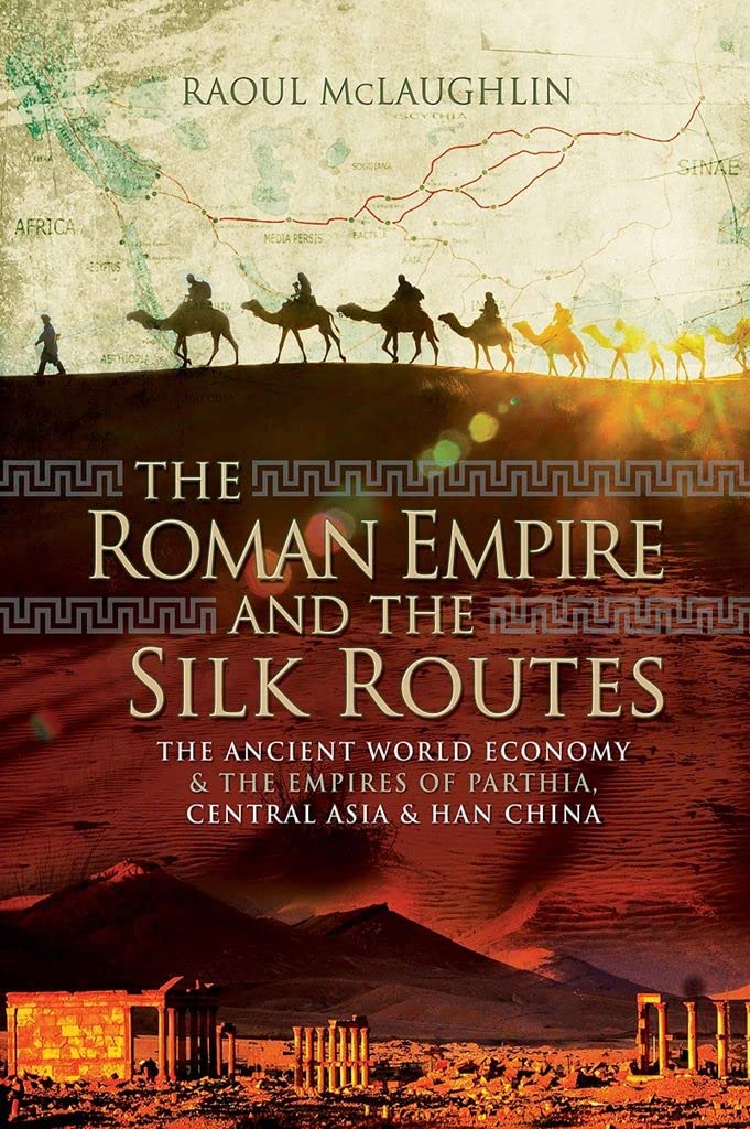 The Roman Empire And The Silk Routes: The Ancient World Economy And The Empires Of Parthia, Central Asia And Han China,New