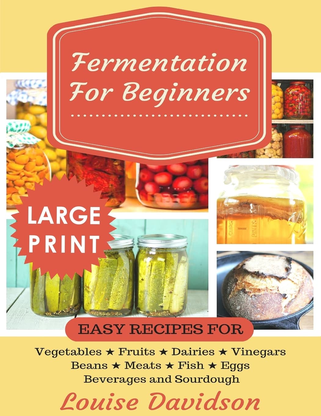 Fermentation For Beginners ***Large Print Edition***: Easy Recipes For Vegetables, Fruits, Dairies, Vinegars, Beans, Meats, Fish