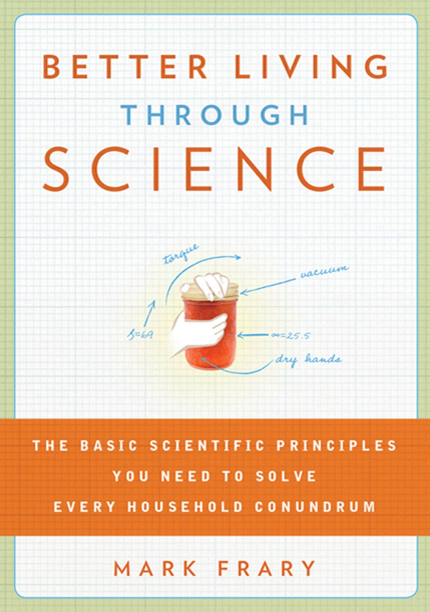 Better Living Through Science: The Basic Scientific Principles You Need to Solve Every Household Conundrum,Used