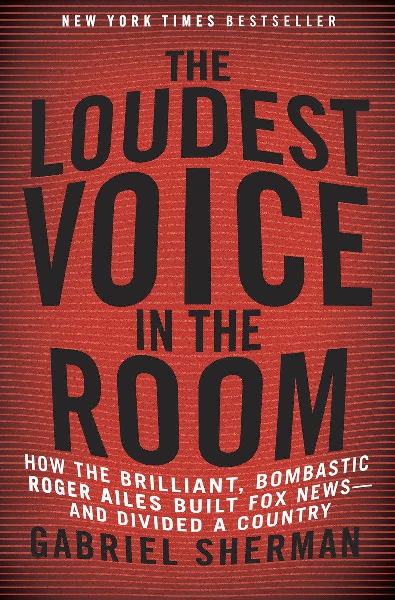 The Loudest Voice in the Room: How the Brilliant, Bombastic Roger Ailes Built Fox Newsand Divided a Country,New