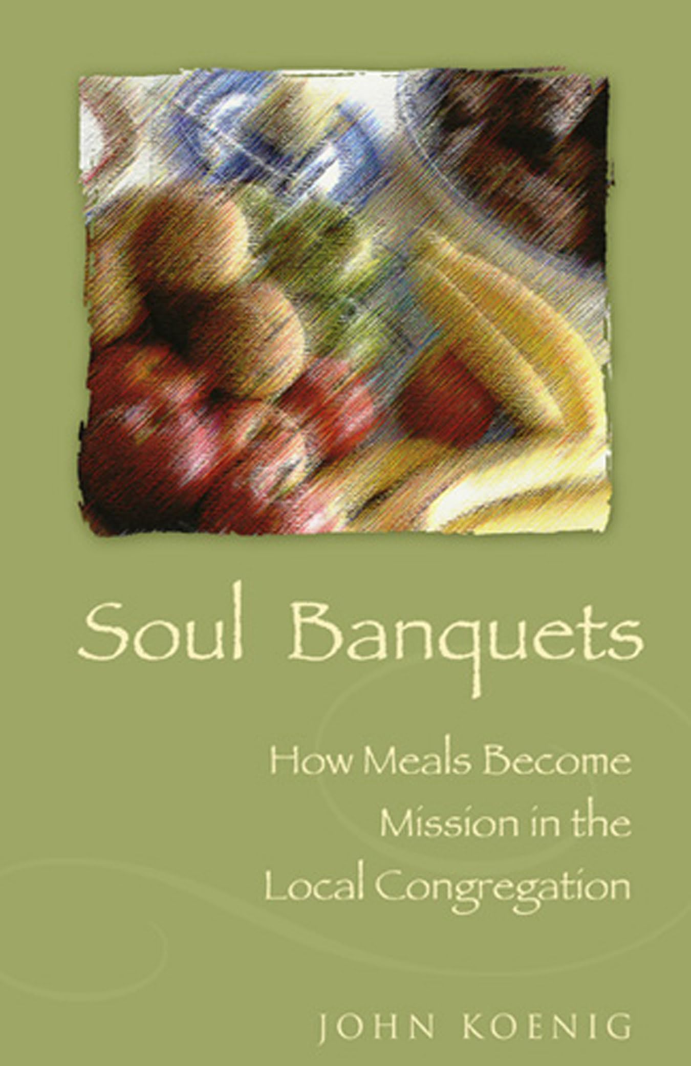 Soul Banquets: How Meals Become Mission In The Local Congregation,New