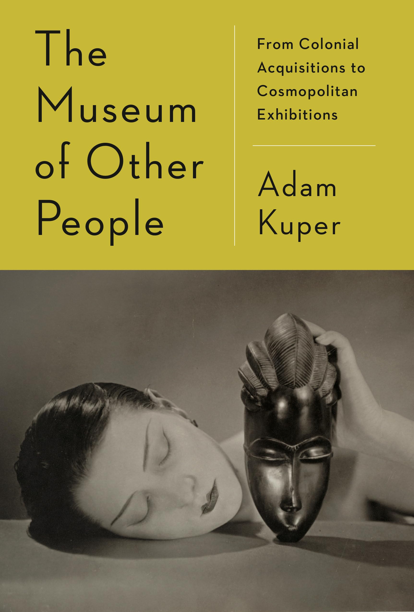 The Museum Of Other People: From Colonial Acquisitions To Cosmopolitan Exhibitions,New