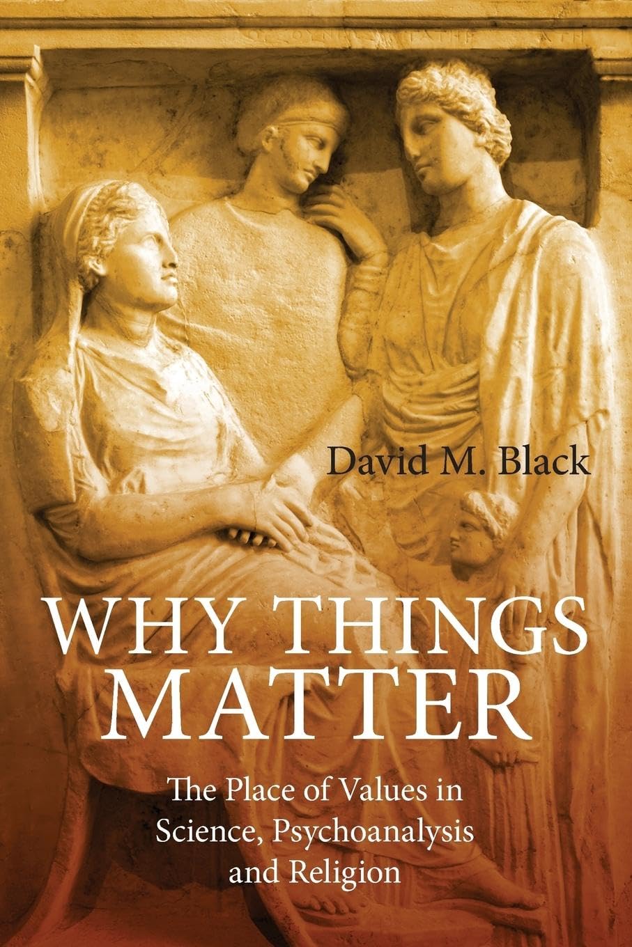 Why Things Matter: The Place of Values in Science, Psychoanalysis and Religion,Used