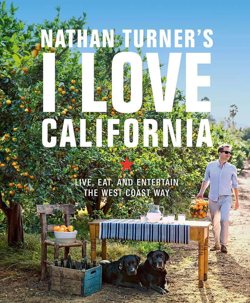 Nathan Turner'S I Love California: Live, Eat, And Entertain The West Coast Way