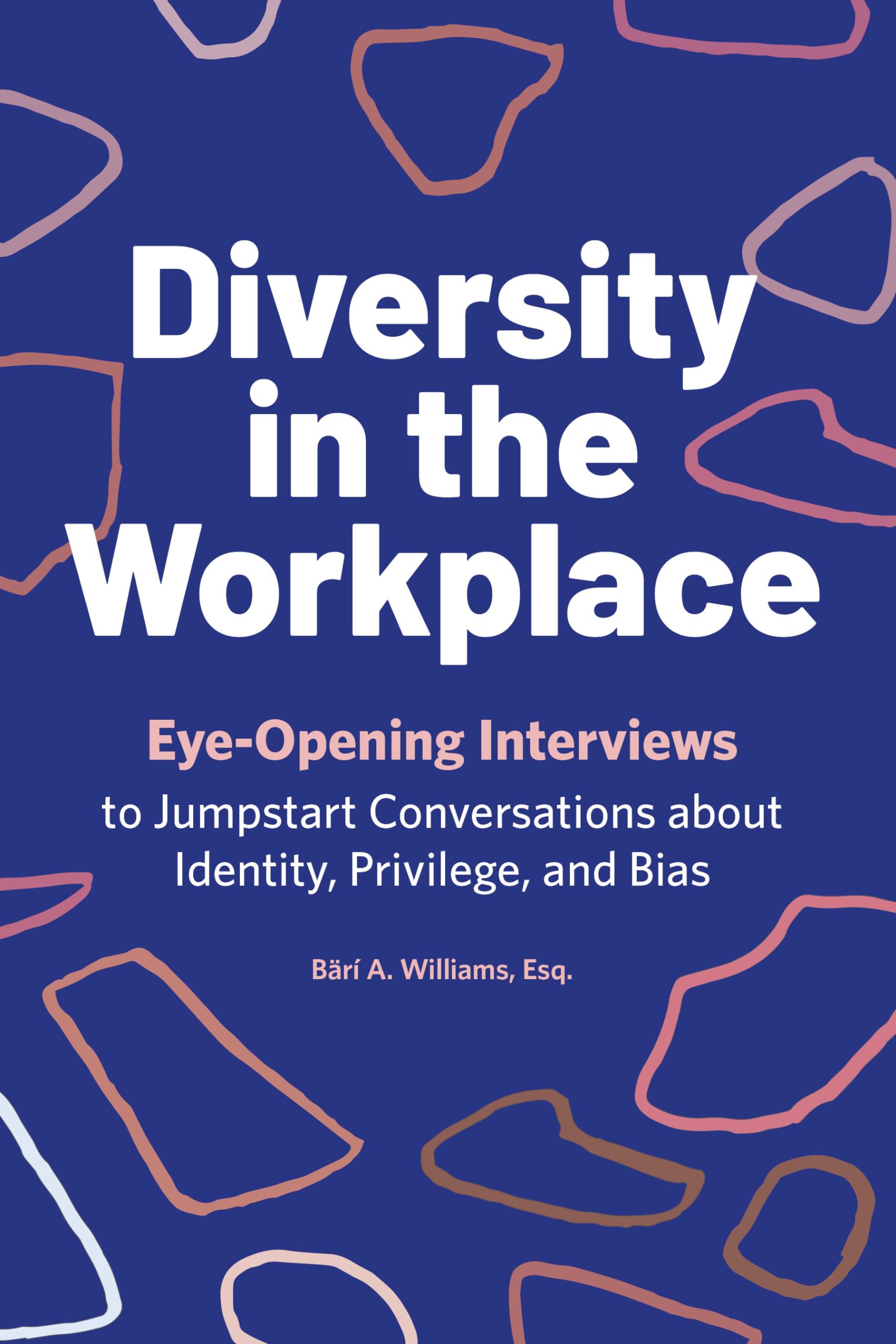 Diversity In The Workplace: Eyeopening Interviews To Jumpstart Conversations About Identity, Privilege, And Bias