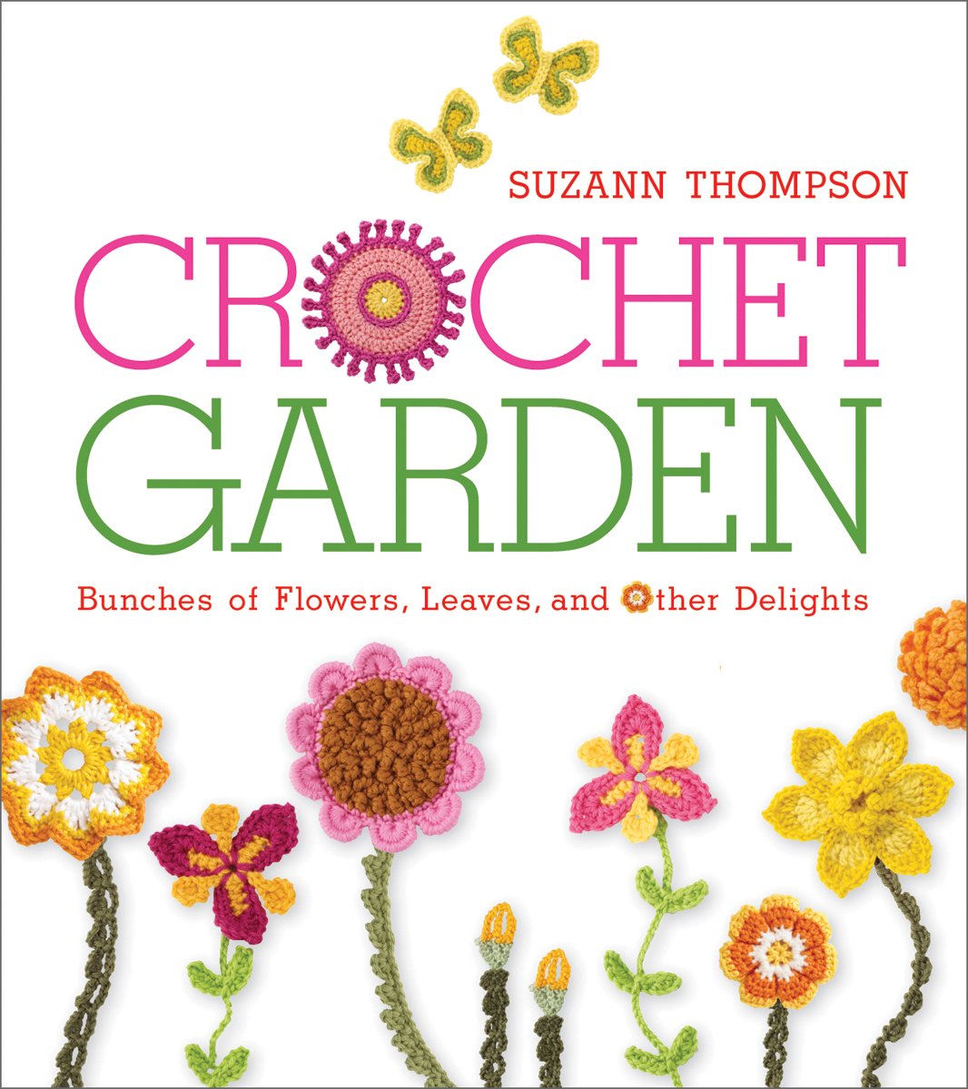 Crochet Garden: Bunches Of Flowers, Leaves, And Other Delights