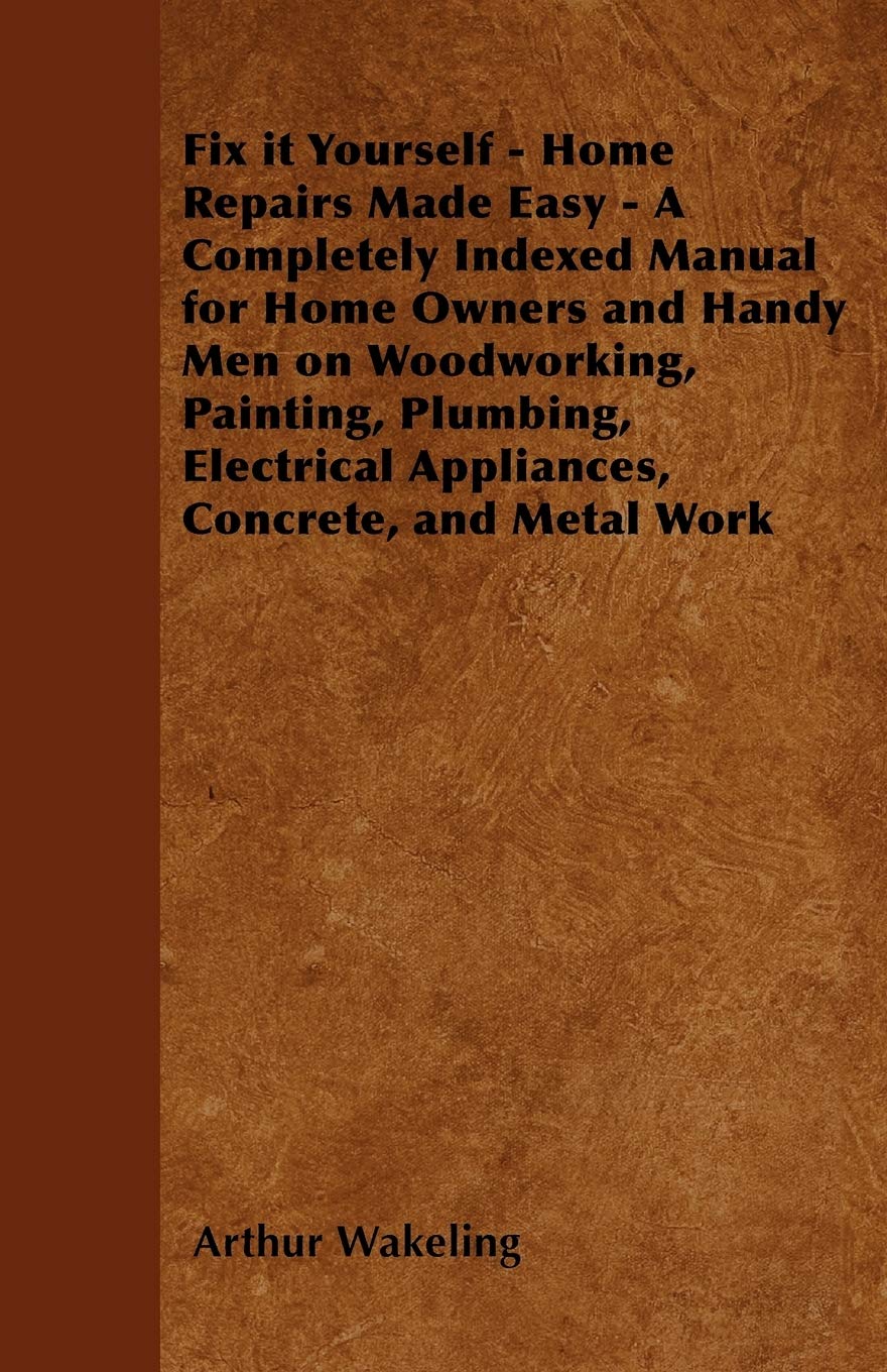 Fix It Yourself  Home Repairs Made Easy  A Completely Indexed Manual For Home Owners And Handy Men On Woodworking, Painting, P,Used