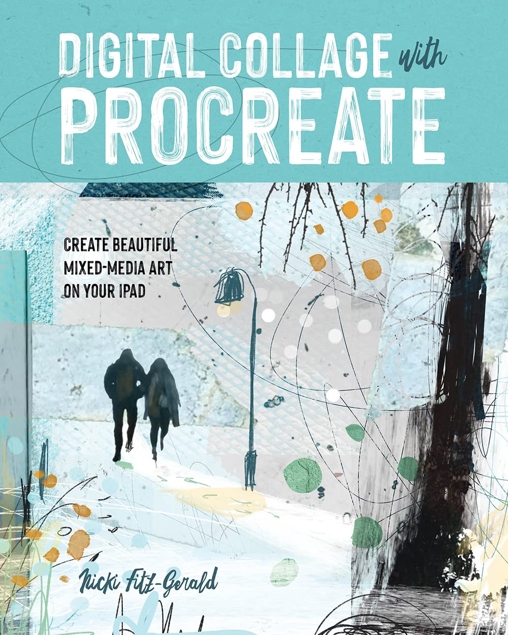 Digital Collage With Procreate: Create Beautiful Mixed Media Art On Your Ipad,New