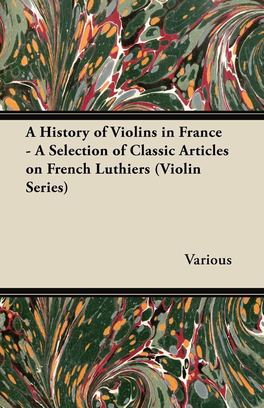 A History Of Violins In France A Selection Of Classic Articles On French Luthiers (Violin Series),Used
