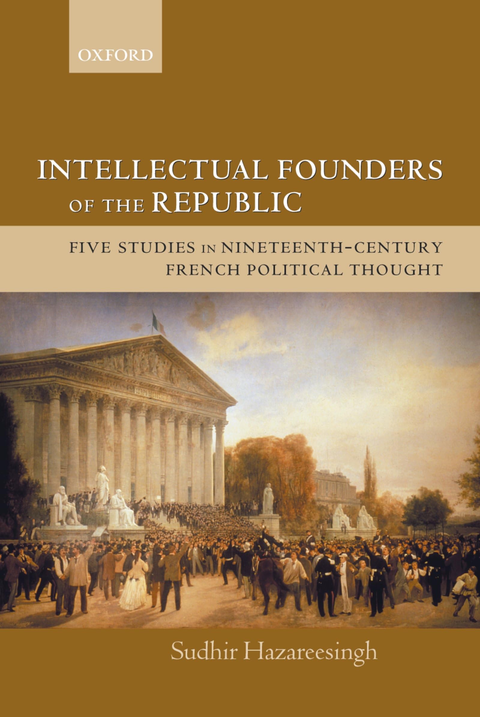 Intellectual Founders Of The Republic: Five Studies In Nineteenthcentury French Republican Political Thought