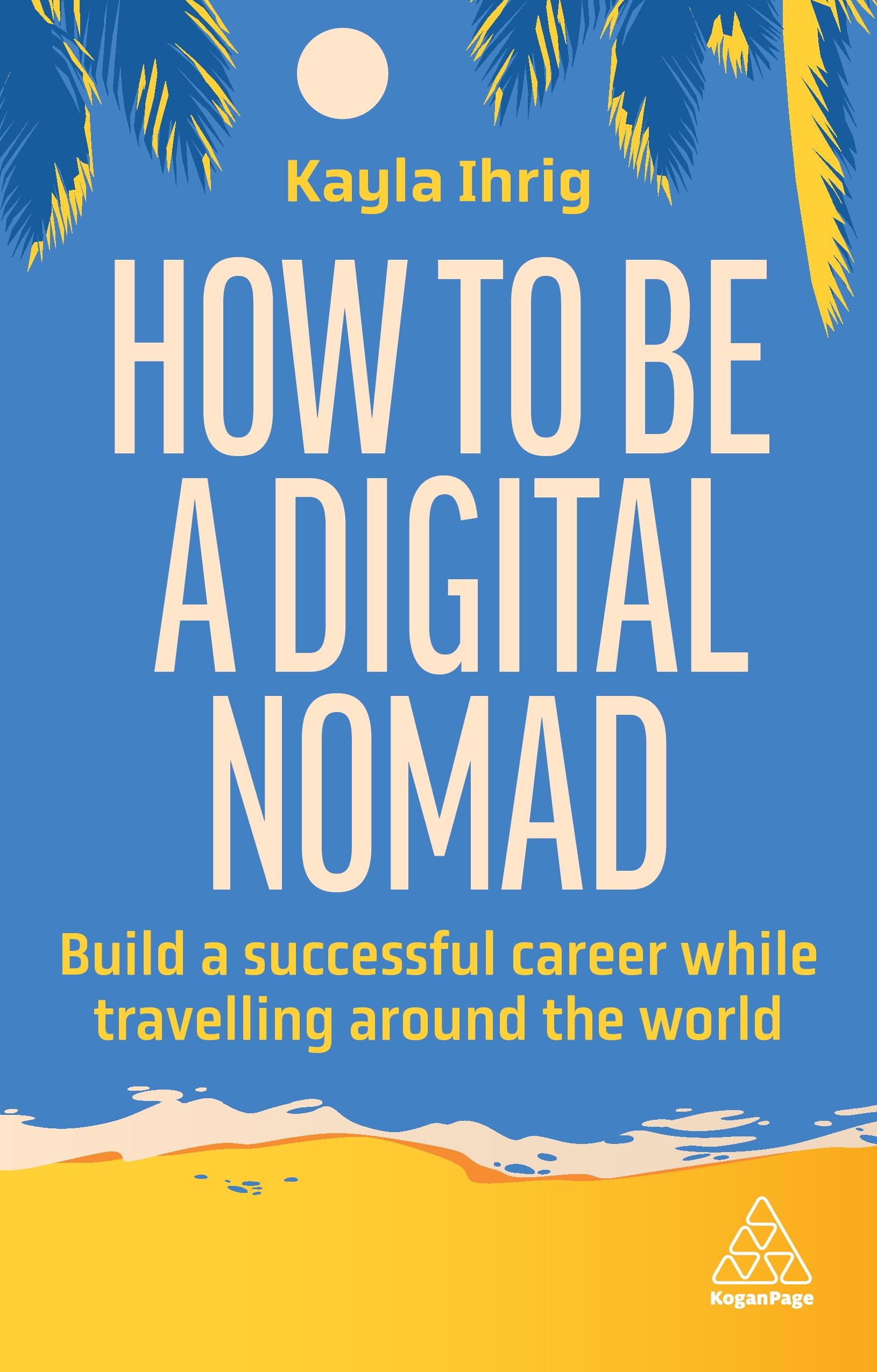 How to Be a Digital Nomad: Build a Successful Career While Travelling the World,New
