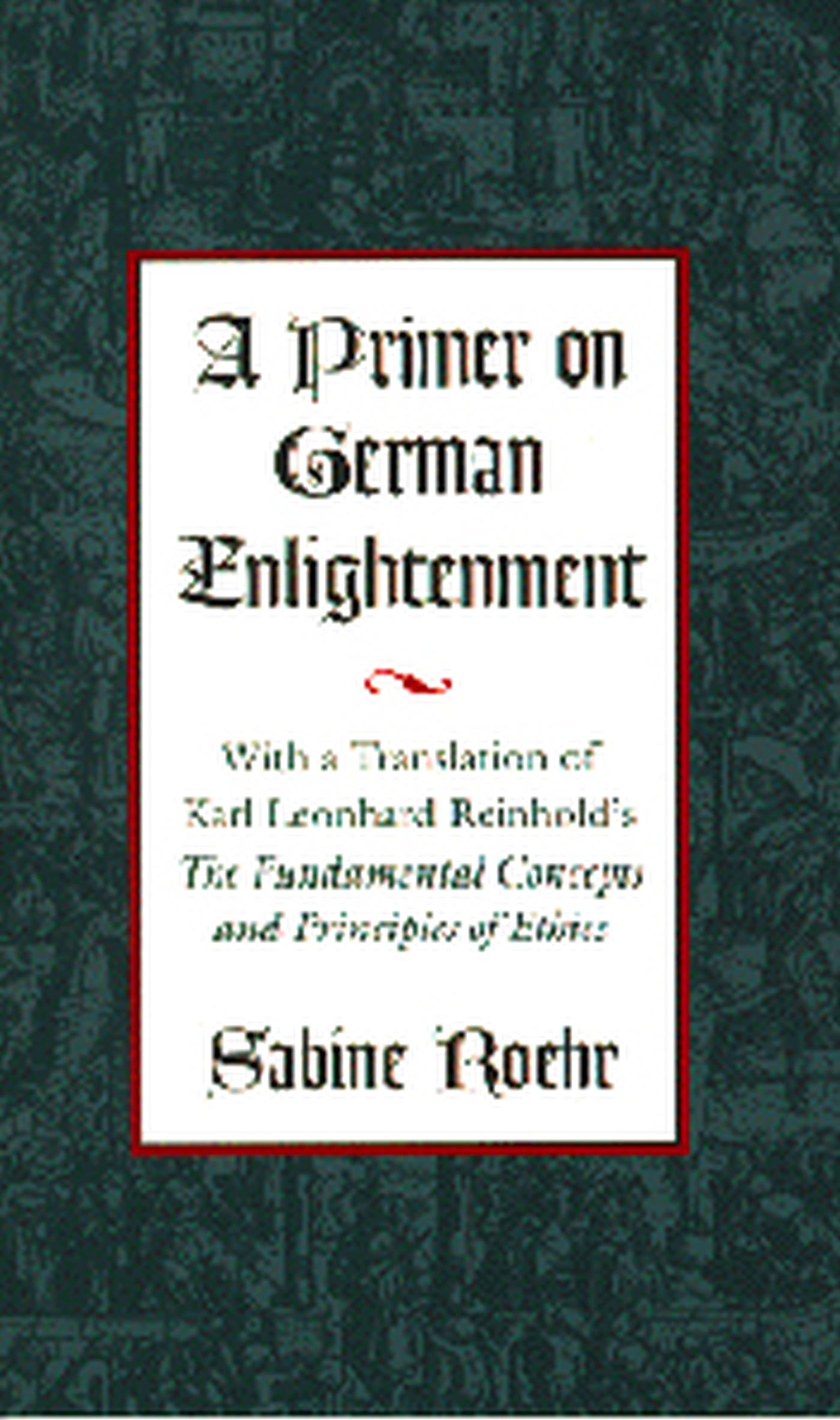 A Primer on German Enlightenment: With a Translation of Karl Leonhard Reinhold's The Fundamental Concepts and Principles of Ethi,Used